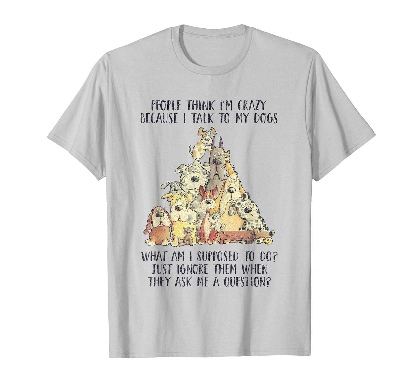 People Think I'm Crazy Because I Talk To My Dogs T-Shirt