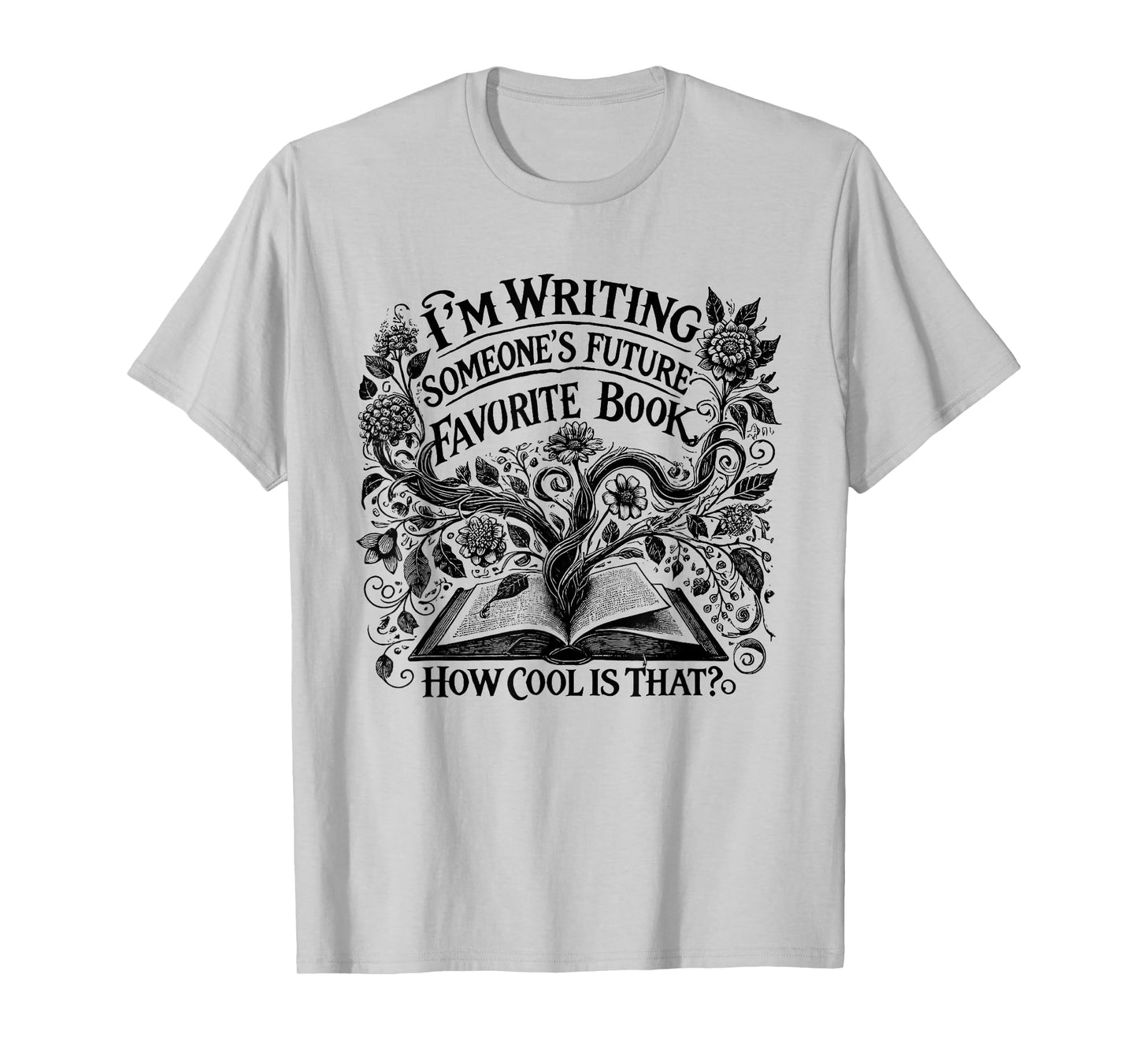 I'm Writing Someone’s Future Favorite Book How Cool Is That T-Shirt