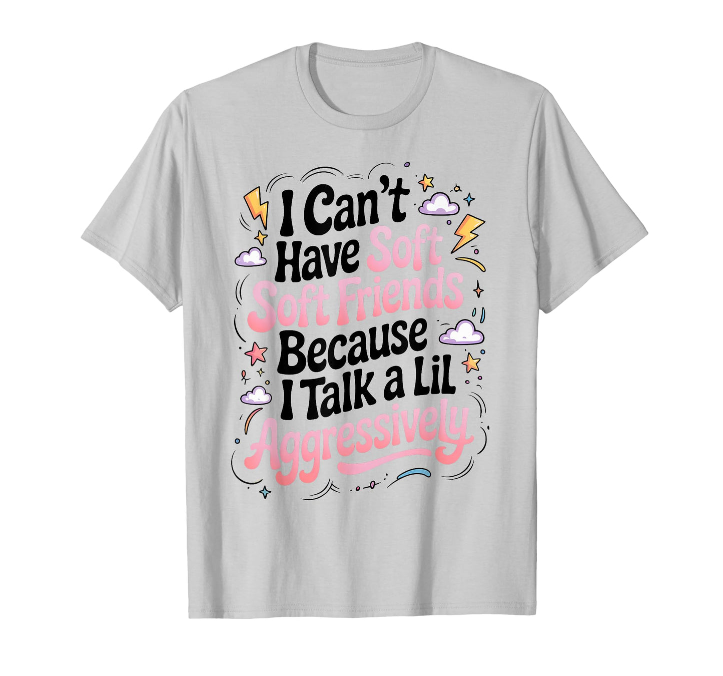 I Can't Have Soft Friends Because I Talk A Lil Aggressively T-Shirt