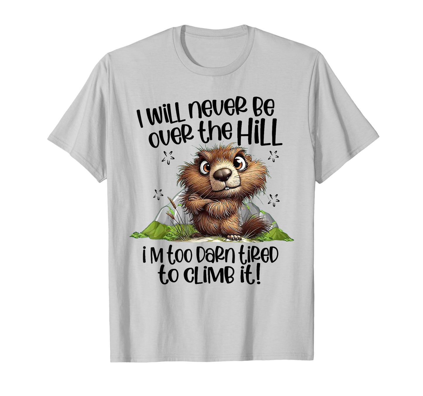I Will Never Be Over The Hill I'm Too Darn Tired To Climb It T-Shirt