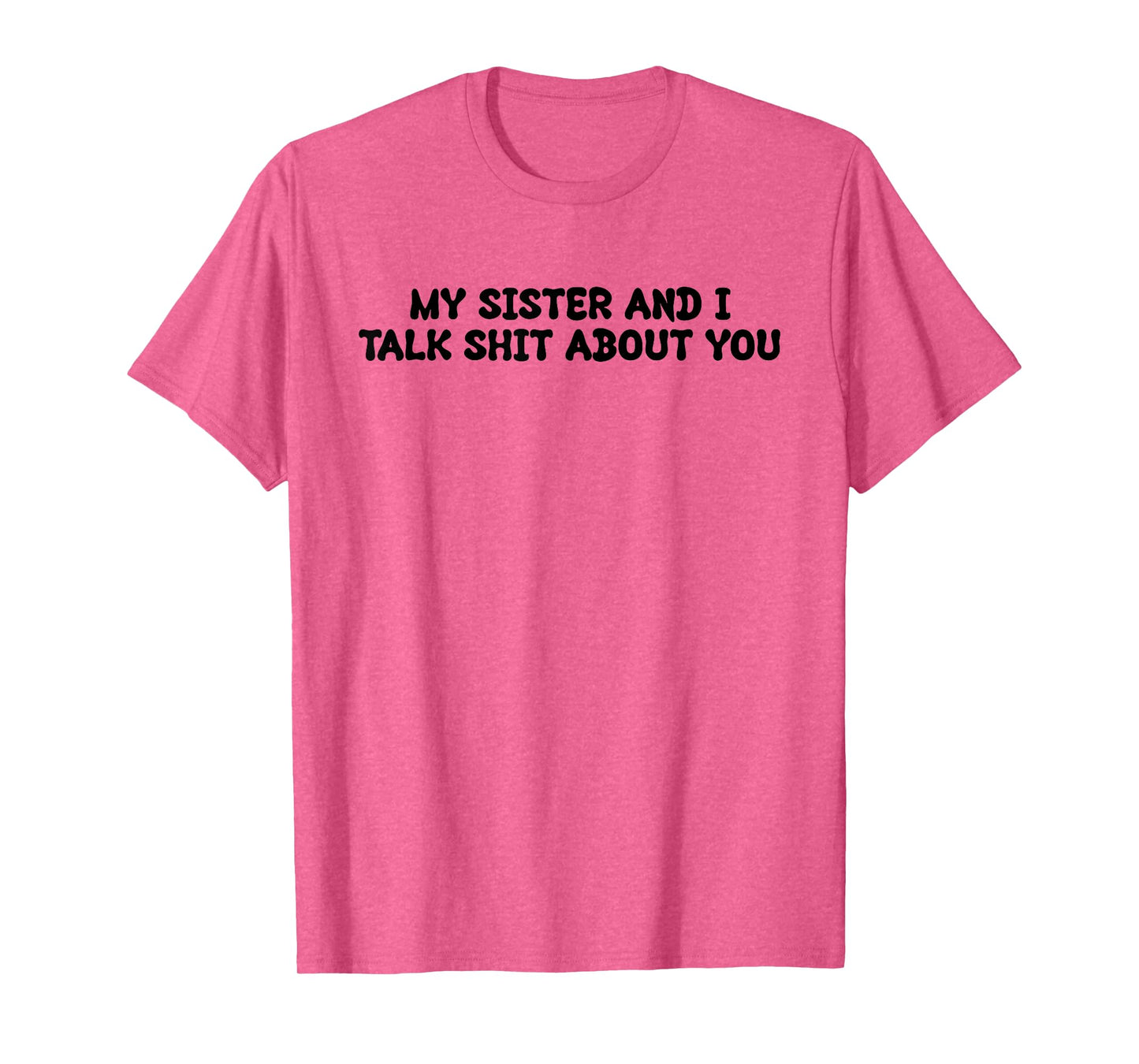 My Sister And I Talk Shit About You Funny Saying Joke T-Shirt