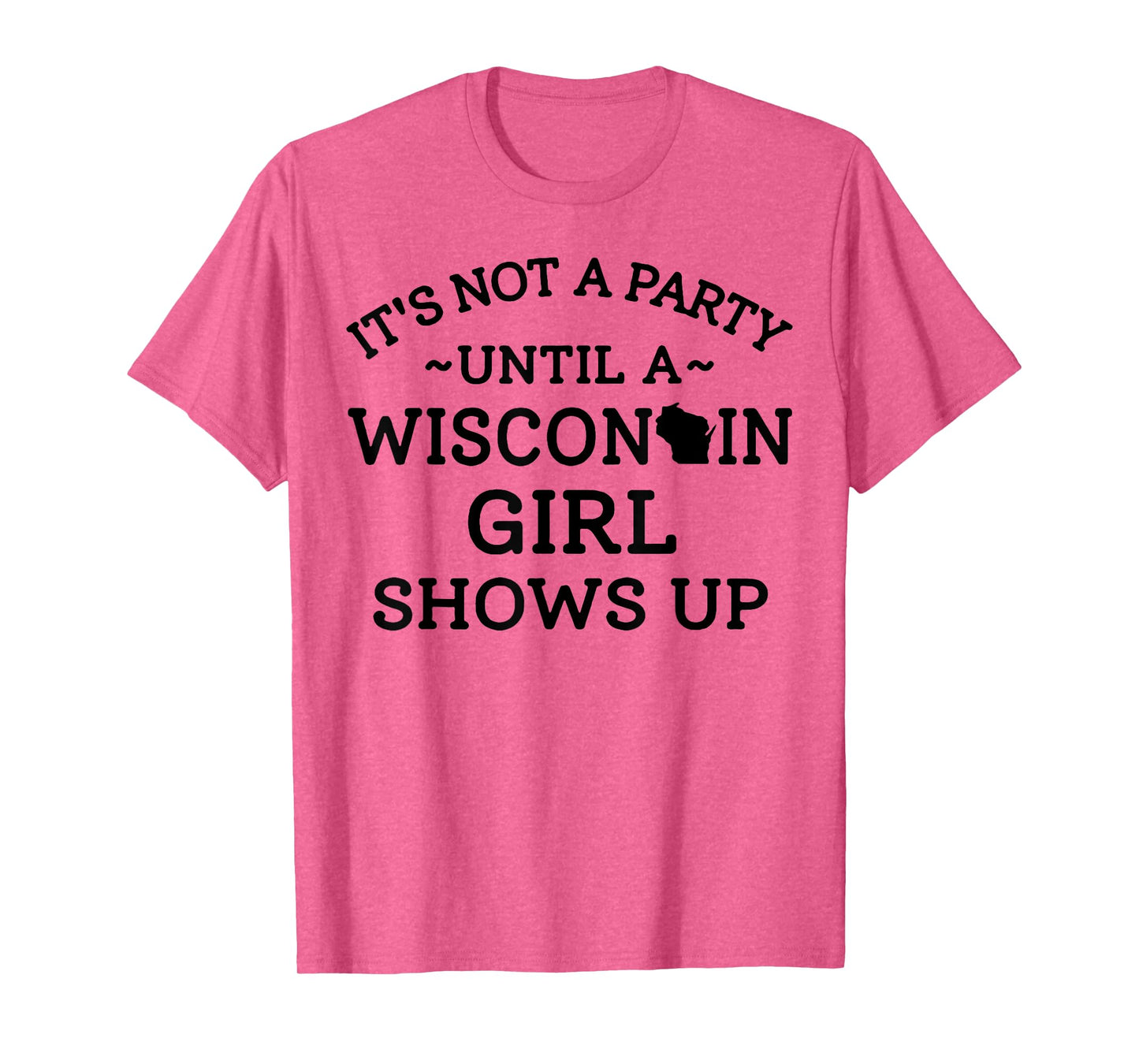 It's Not A Party Until A Wisconsin Girl Shows Up T-Shirt