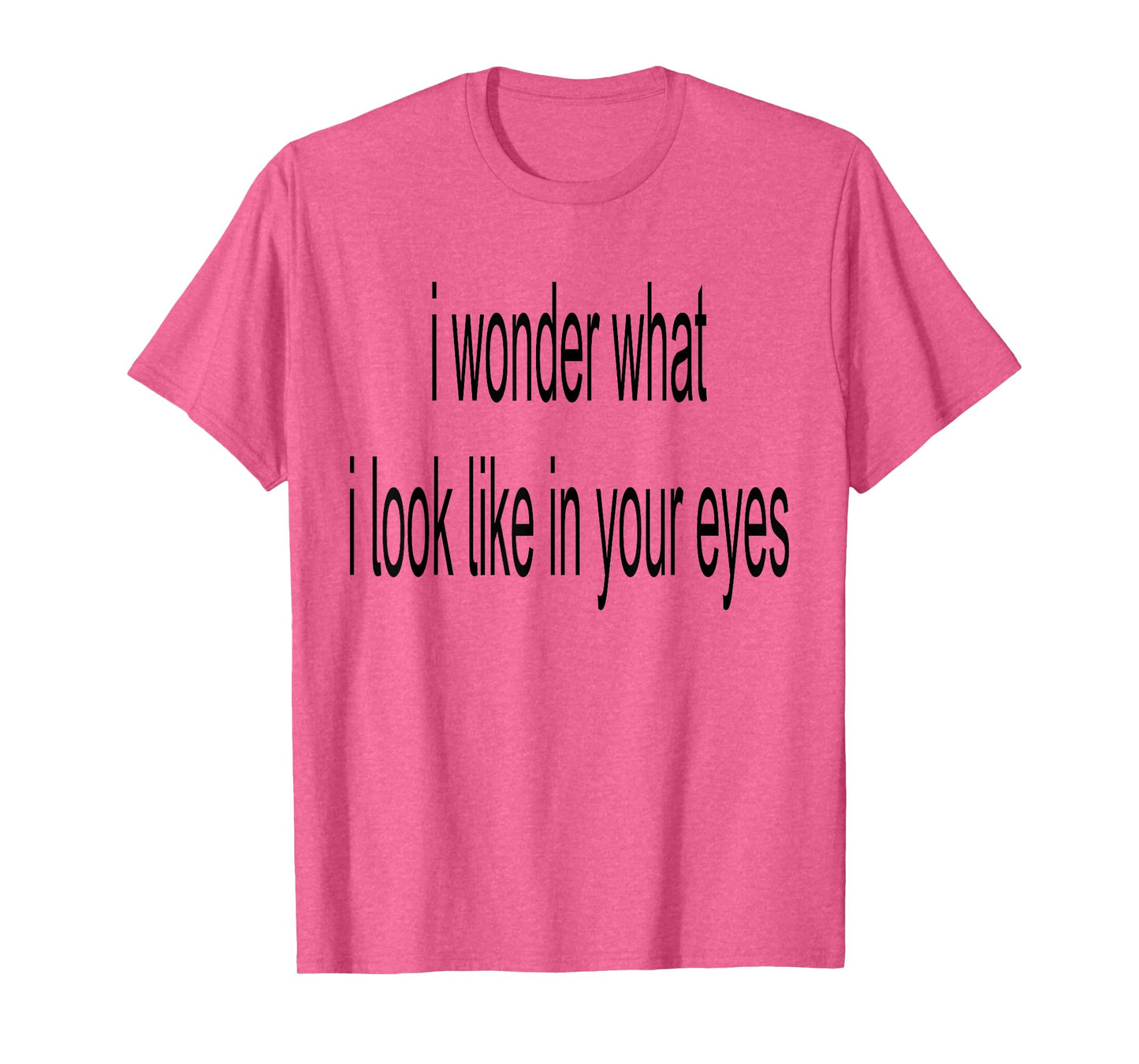 I Wonder What I Look Like In Your Eyes T-Shirt