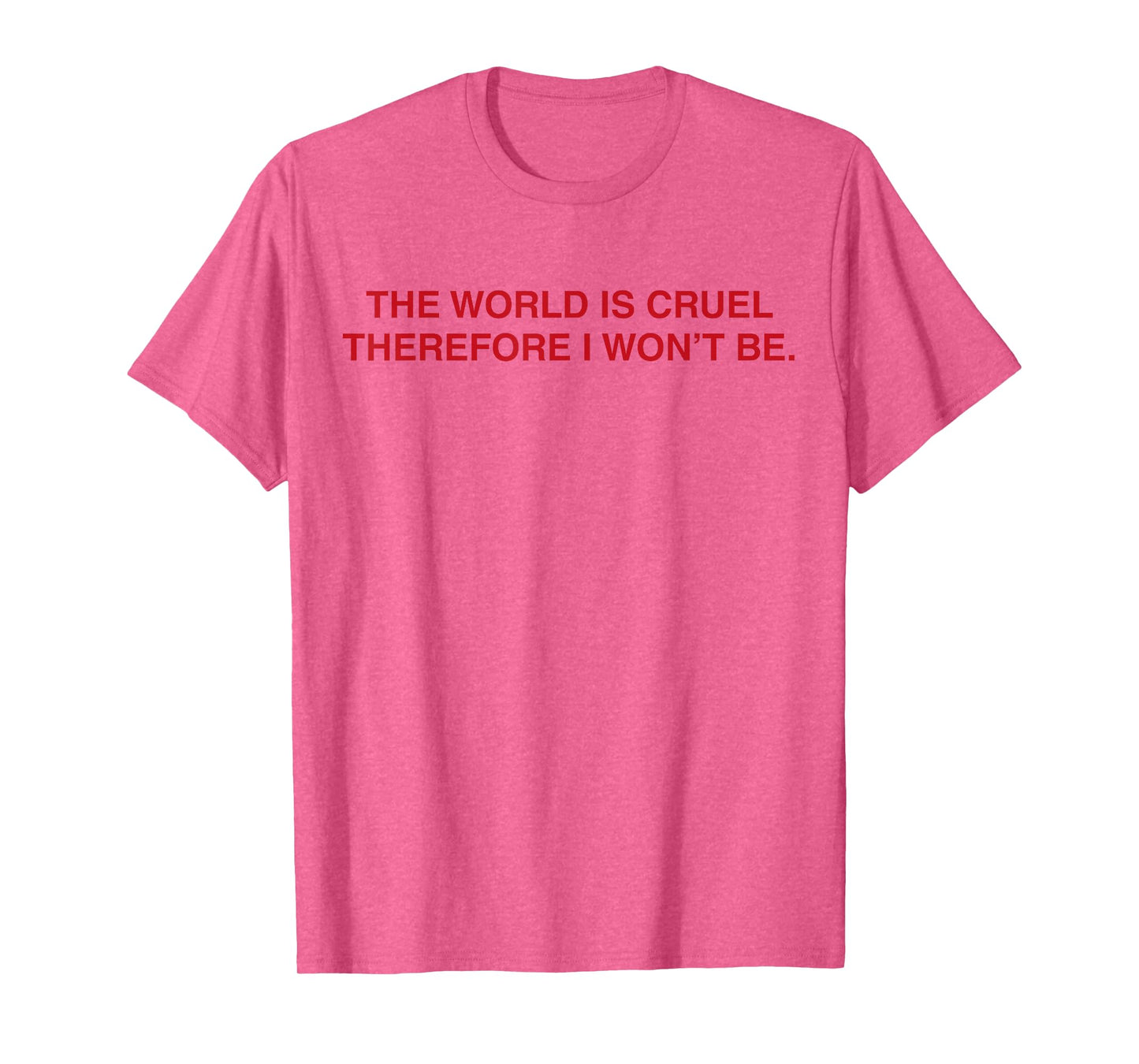 The World Is Cruel Therefore I Won't Be T-Shirt