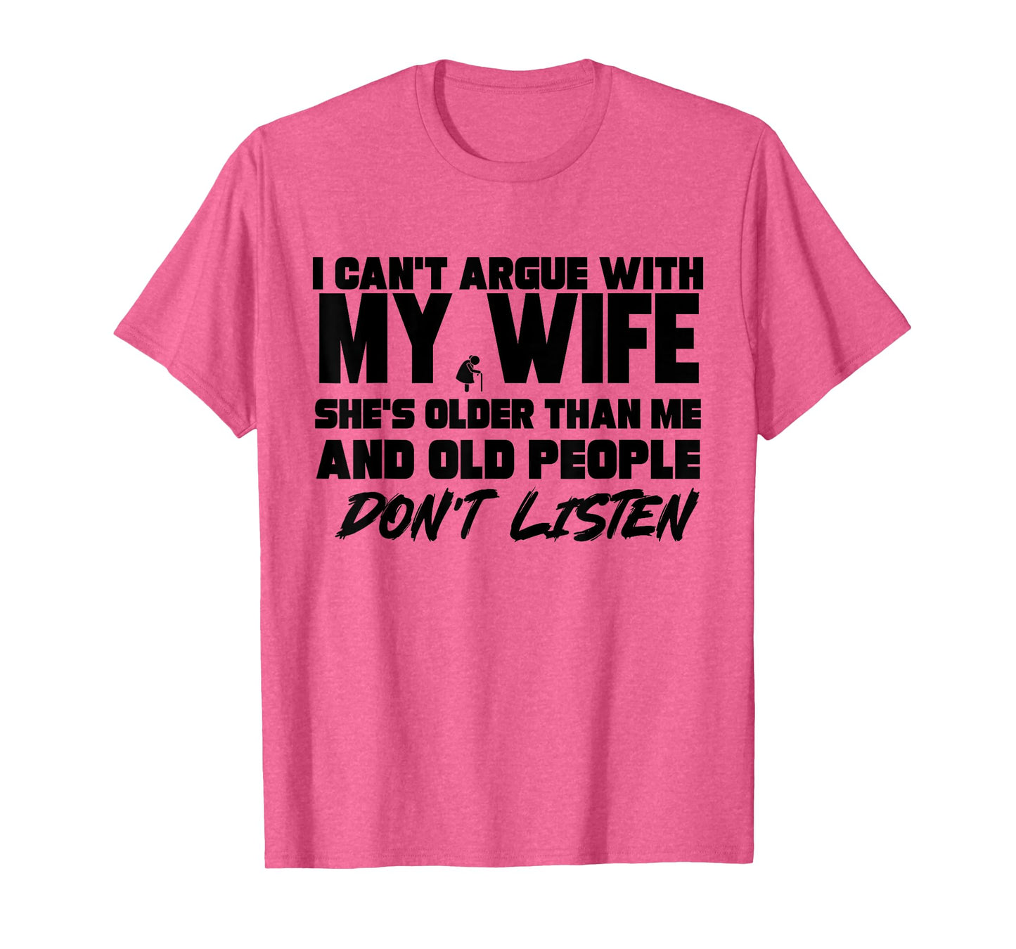 I Cant Argue With My Wife She's Older Than Me And Old People T-Shirt