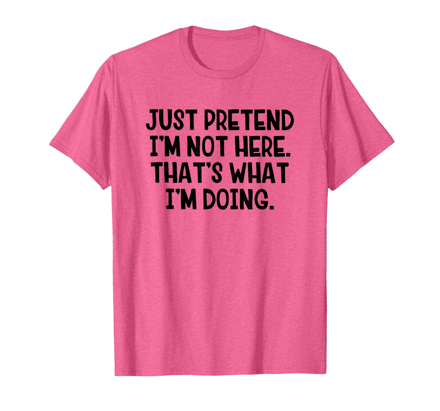 Just Pretend I’m Not Here That’s What I’m Doing T-Shirt