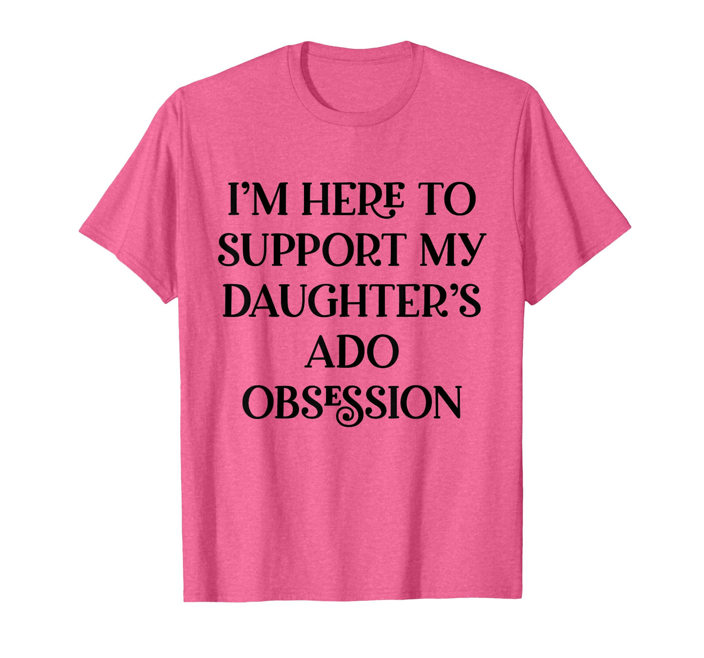 I’m Here to Support My Daughter’s ADO Obsession Men Women T-Shirt