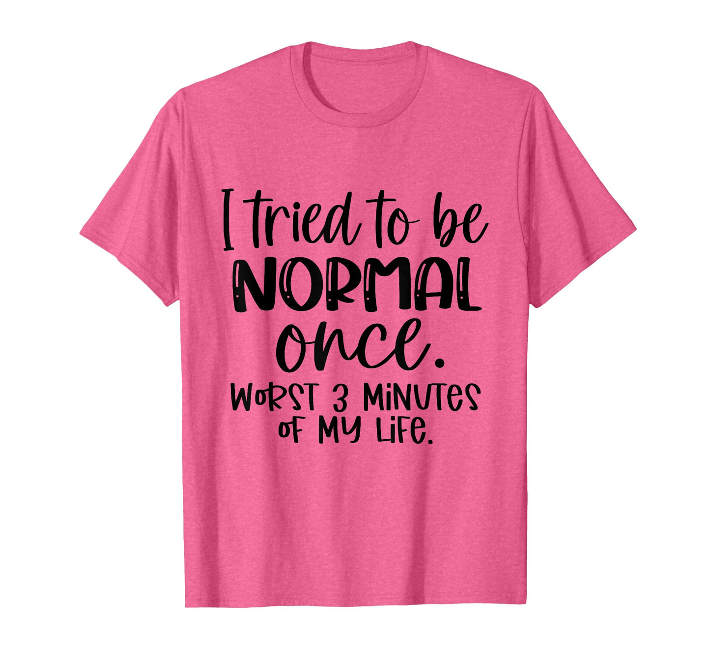 I Tried To Be Normal Once Worst 3 Minutes Of My Life Funny T-Shirt