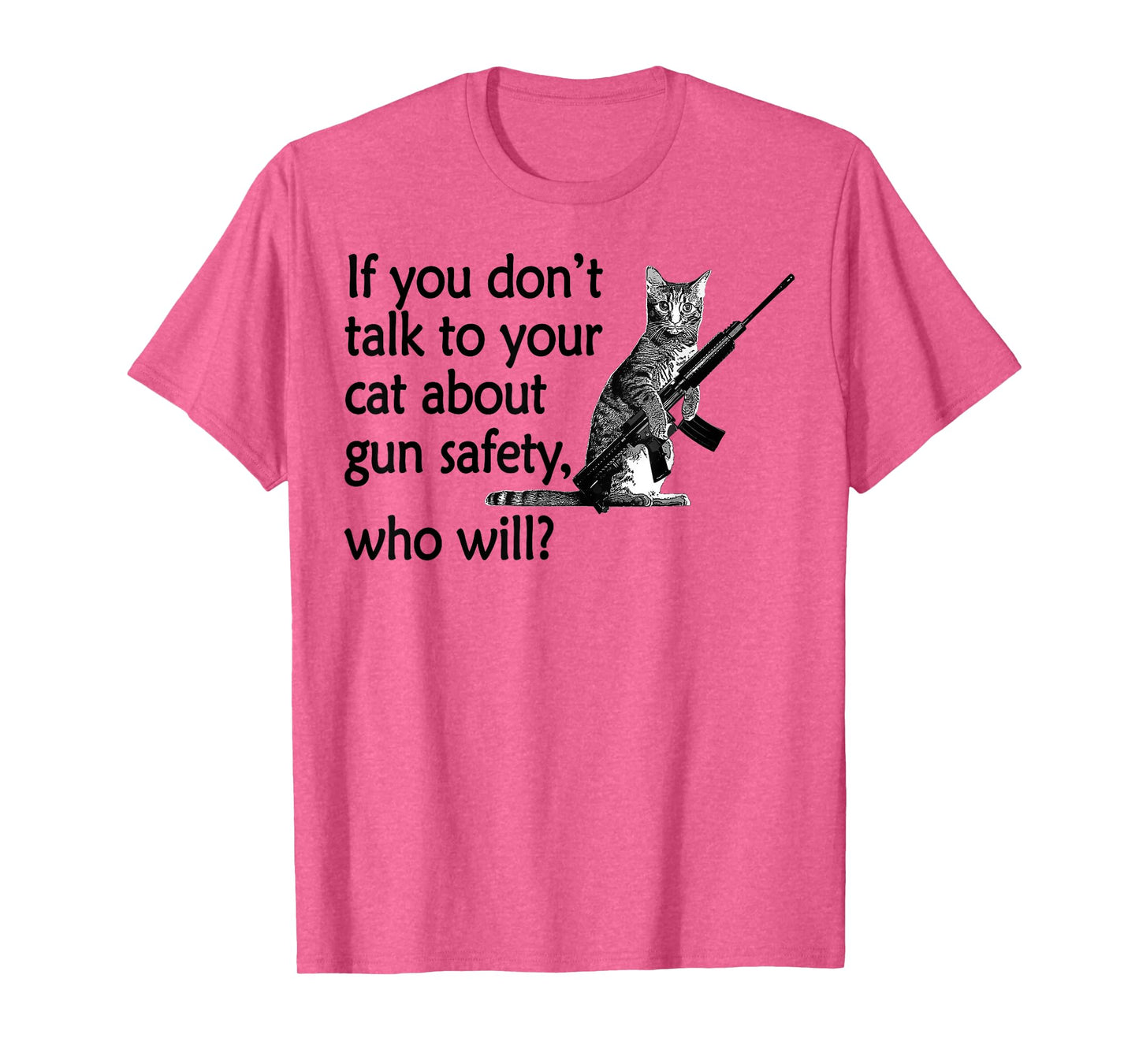 If You Don't Talk to Your Cat About Gun Safety Who Will T-Shirt for Men Women