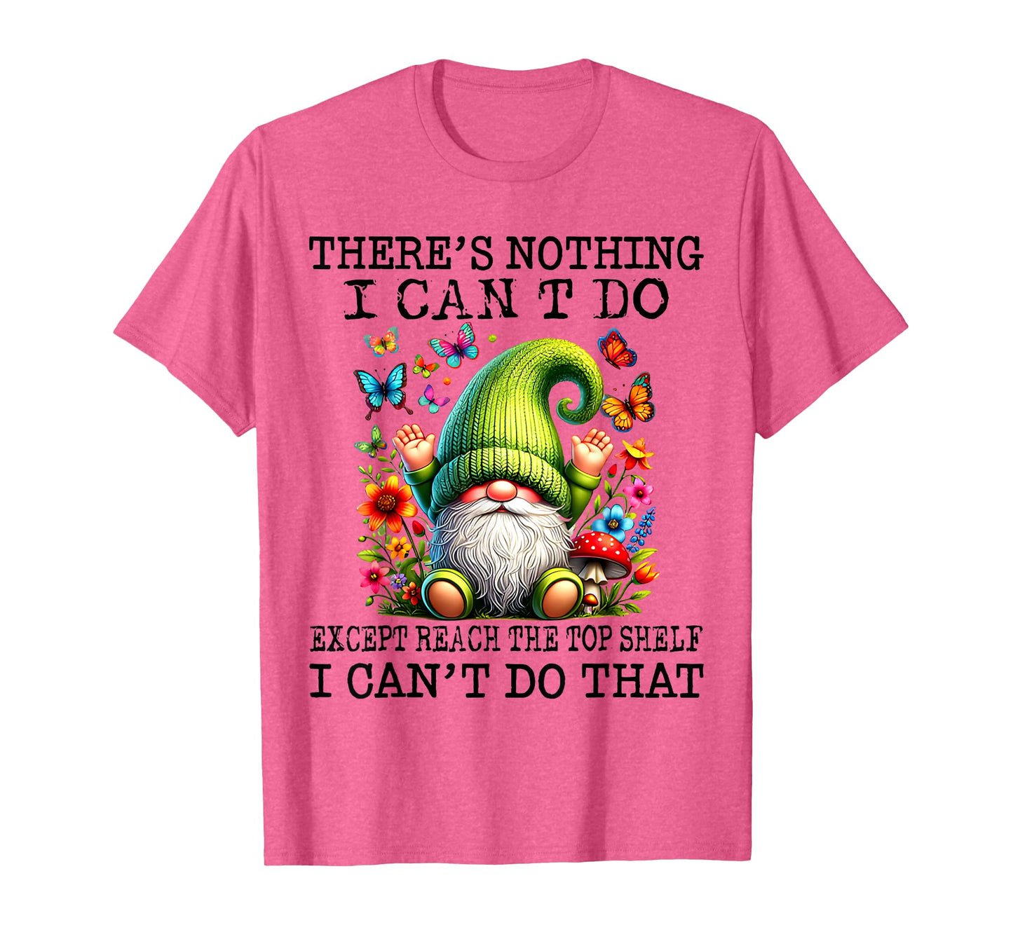 There’s Nothing I Can’t Do Except Reach The Top Shelf T-Shirt