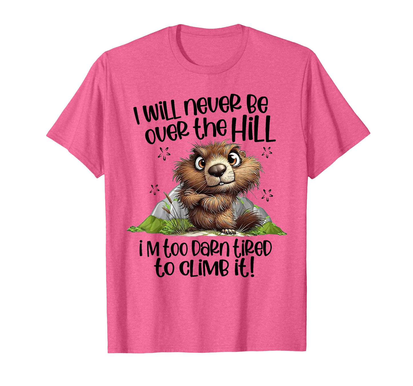 I Will Never Be Over The Hill I'm Too Darn Tired To Climb It T-Shirt