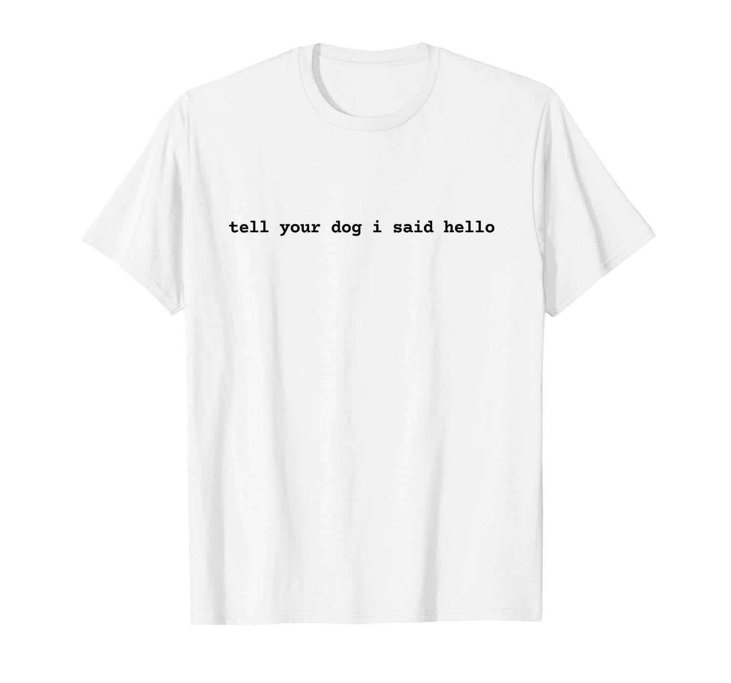 Tell Your Dog I Said Hello Funny Cool Dog Lover Humour T-Shirt for Men Women Girls Kids