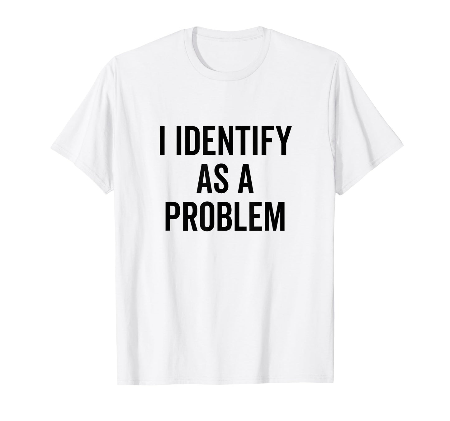 I Identify As A Problem Funny Sarcastic Statement T-Shirt