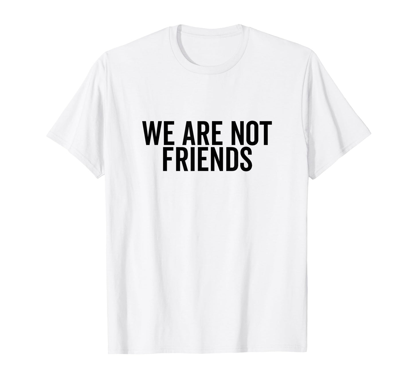 We are Not Friends Funny Sarcastic Quote T-Shirt