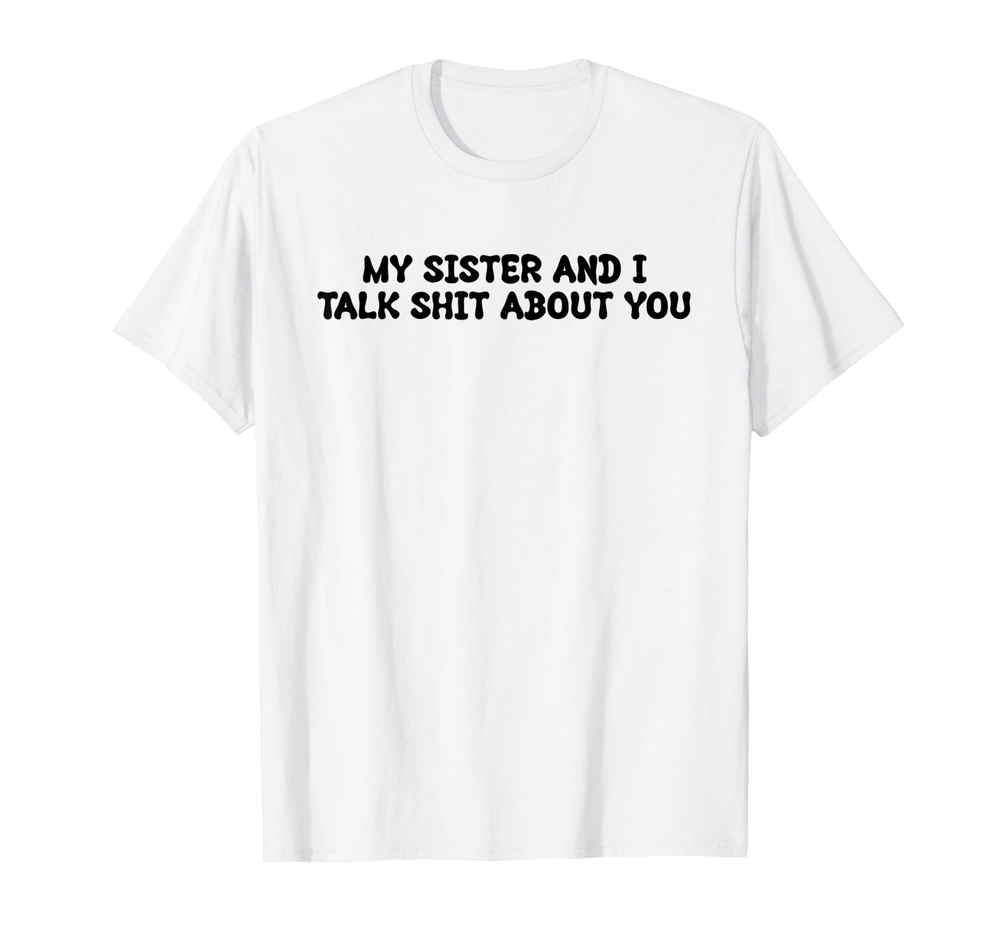 My Sister And I Talk Shit About You Funny Saying Joke T-Shirt