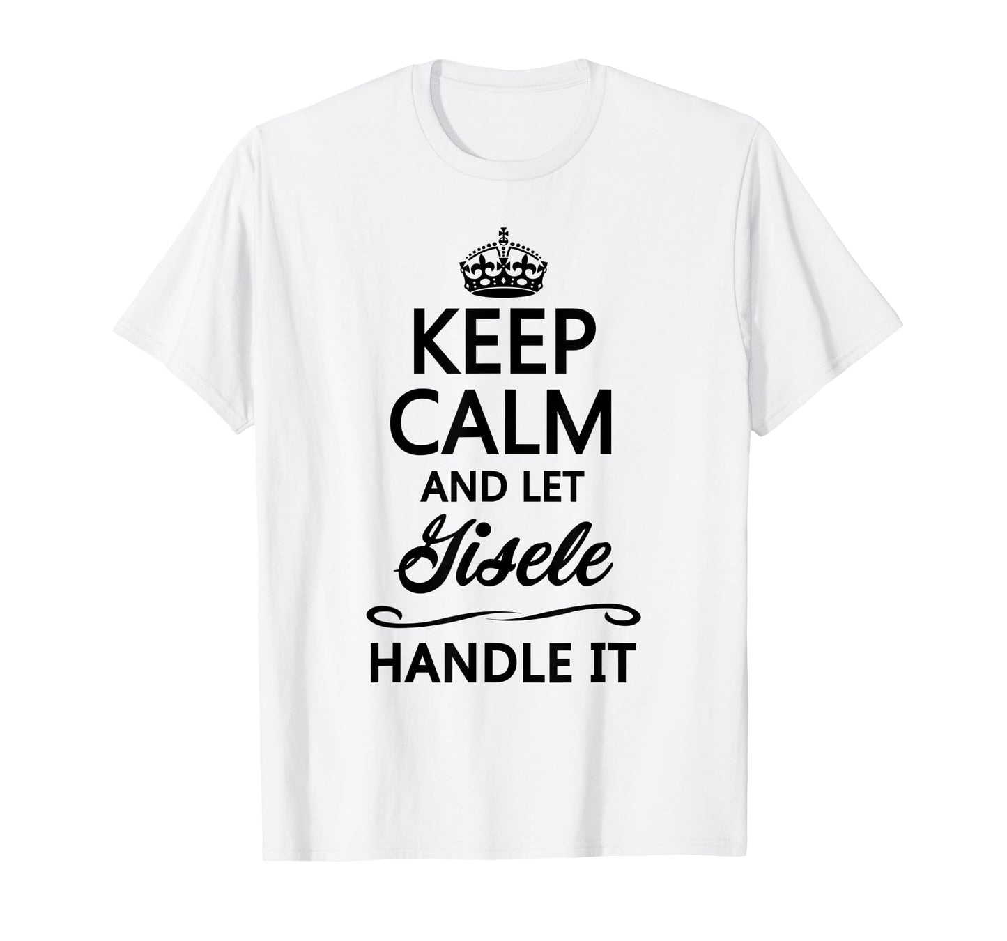 KEEP CALM and let GISELE Handle It | Funny Name Gift - T-Shirt