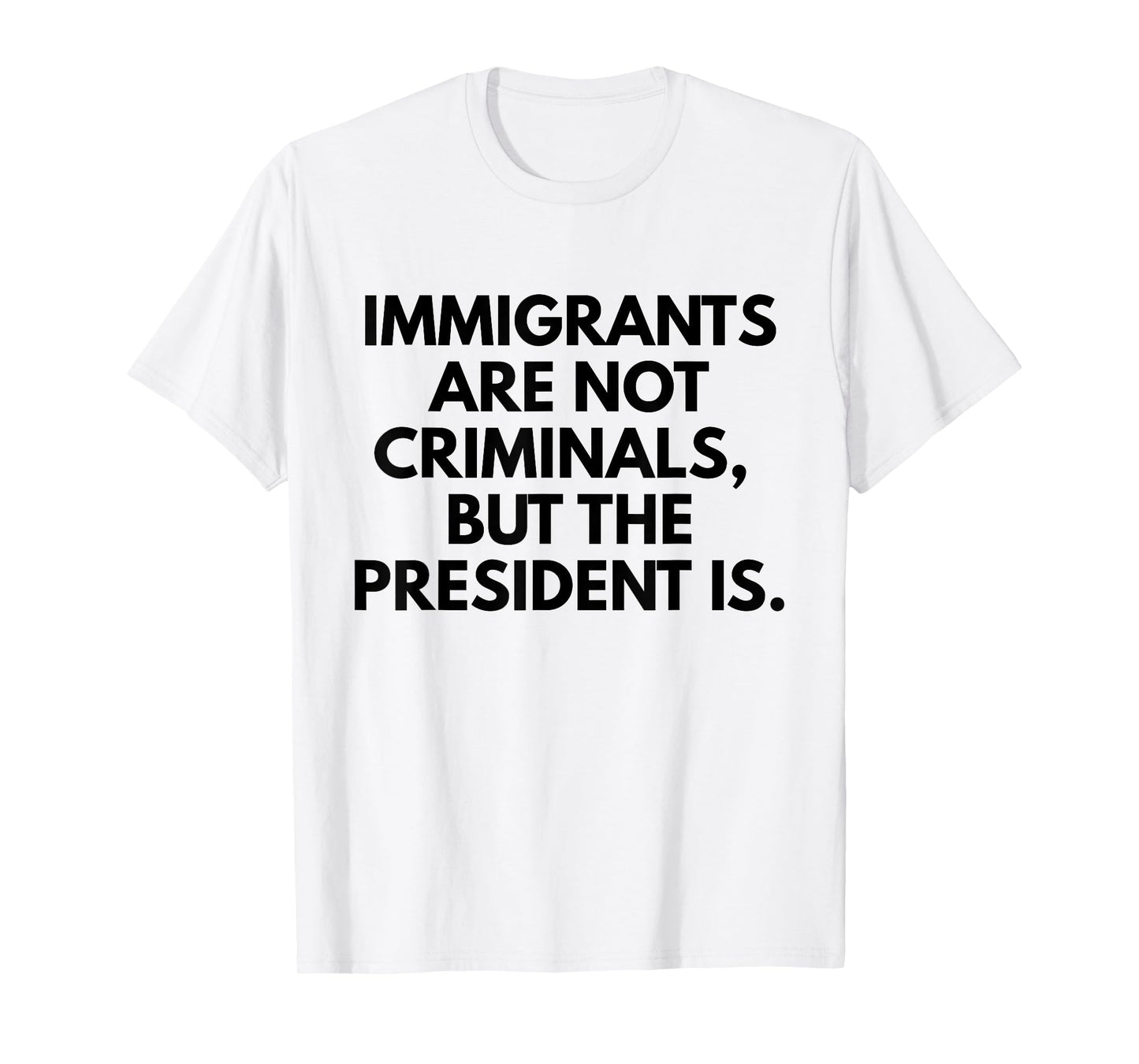 Immigrants Are Not Criminals But The President Is Slogan T-Shirt