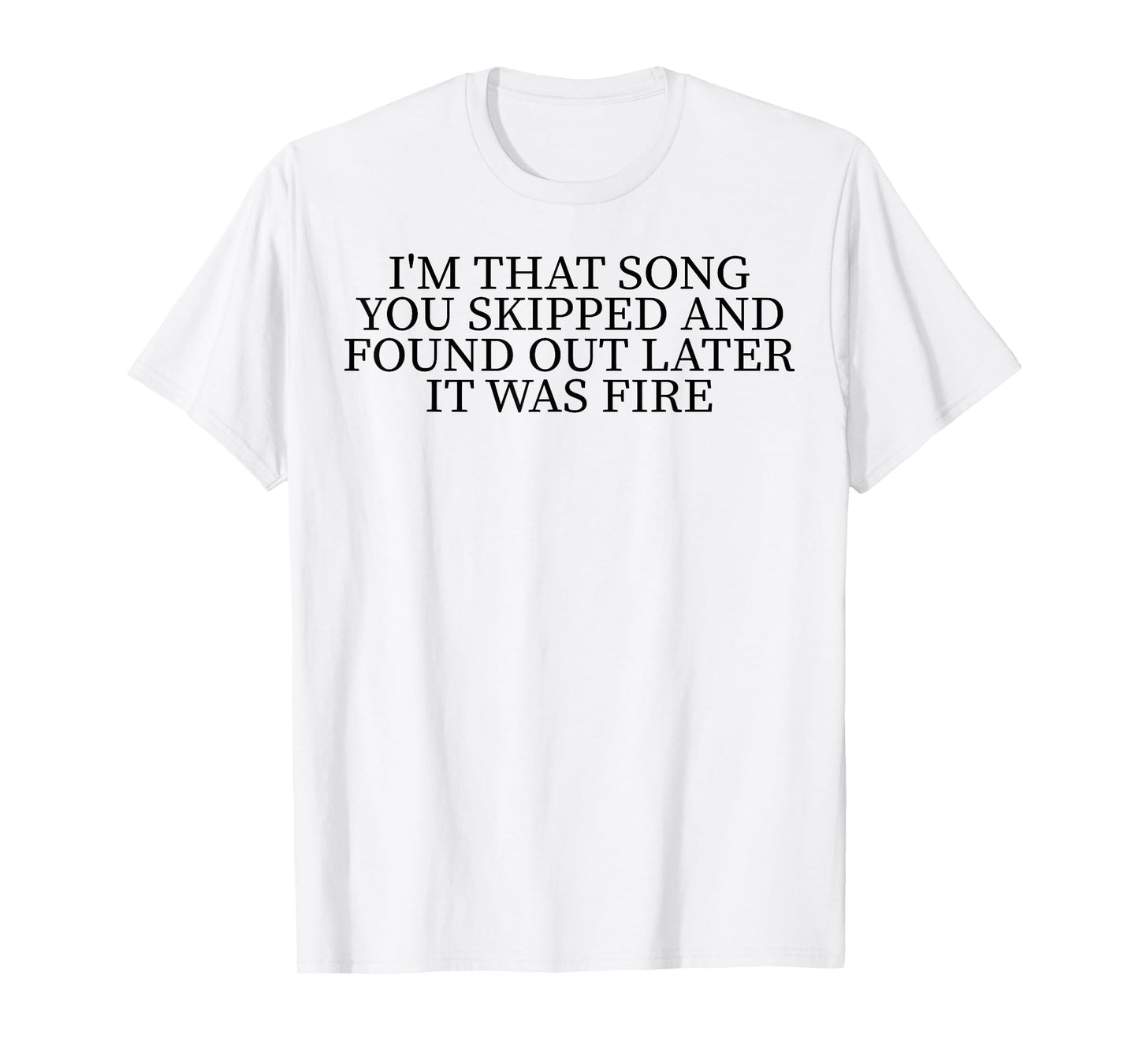I'm That Song You Skipped And Found Out Later It Was Fire T-Shirt