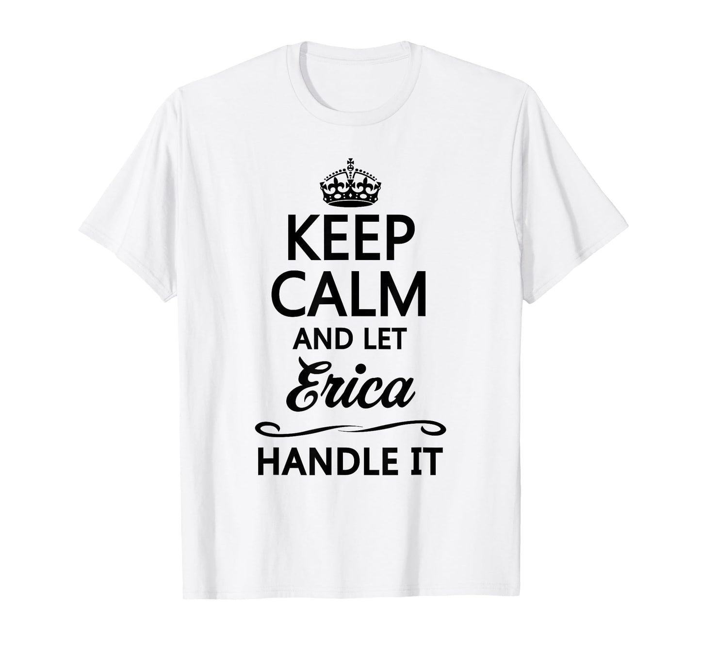 KEEP CALM and let ERICA Handle It | Funny Cute Name Gift - T-Shirt