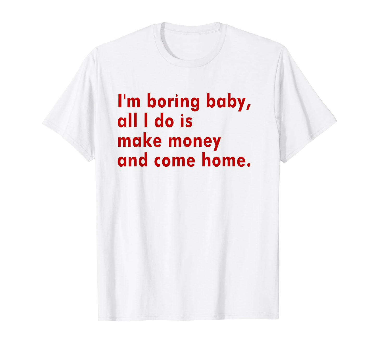 I'm Boring Baby All I Do Is Make Money And Come Home T-Shirt