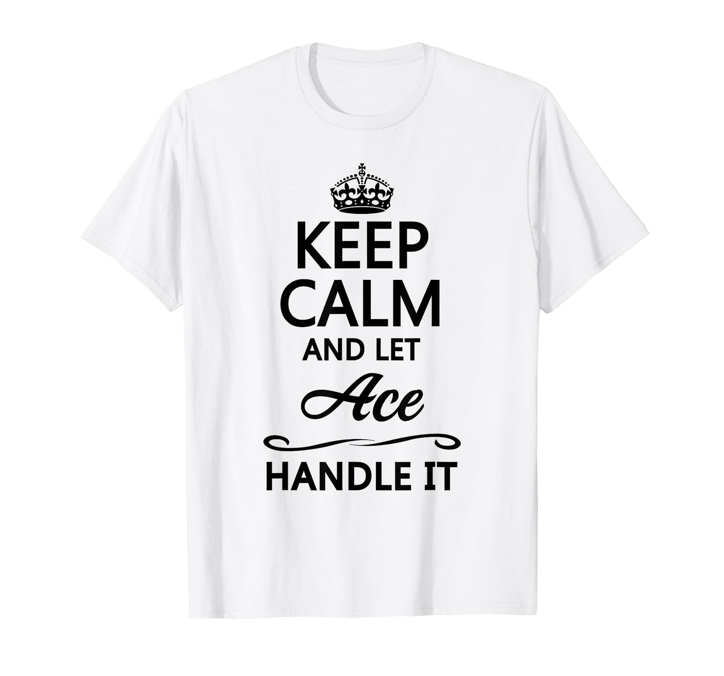 KEEP CALM and let ACE Handle It | Funny Name Gift - T-Shirt