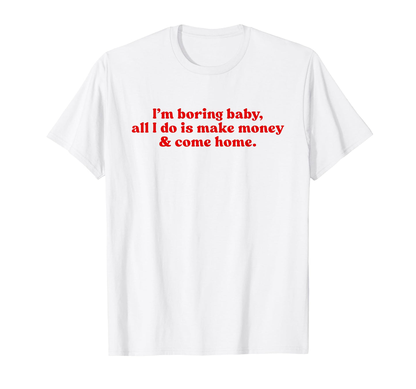 I'm Boring Baby All I Do is Make Money and Come Home Y2k T-Shirt