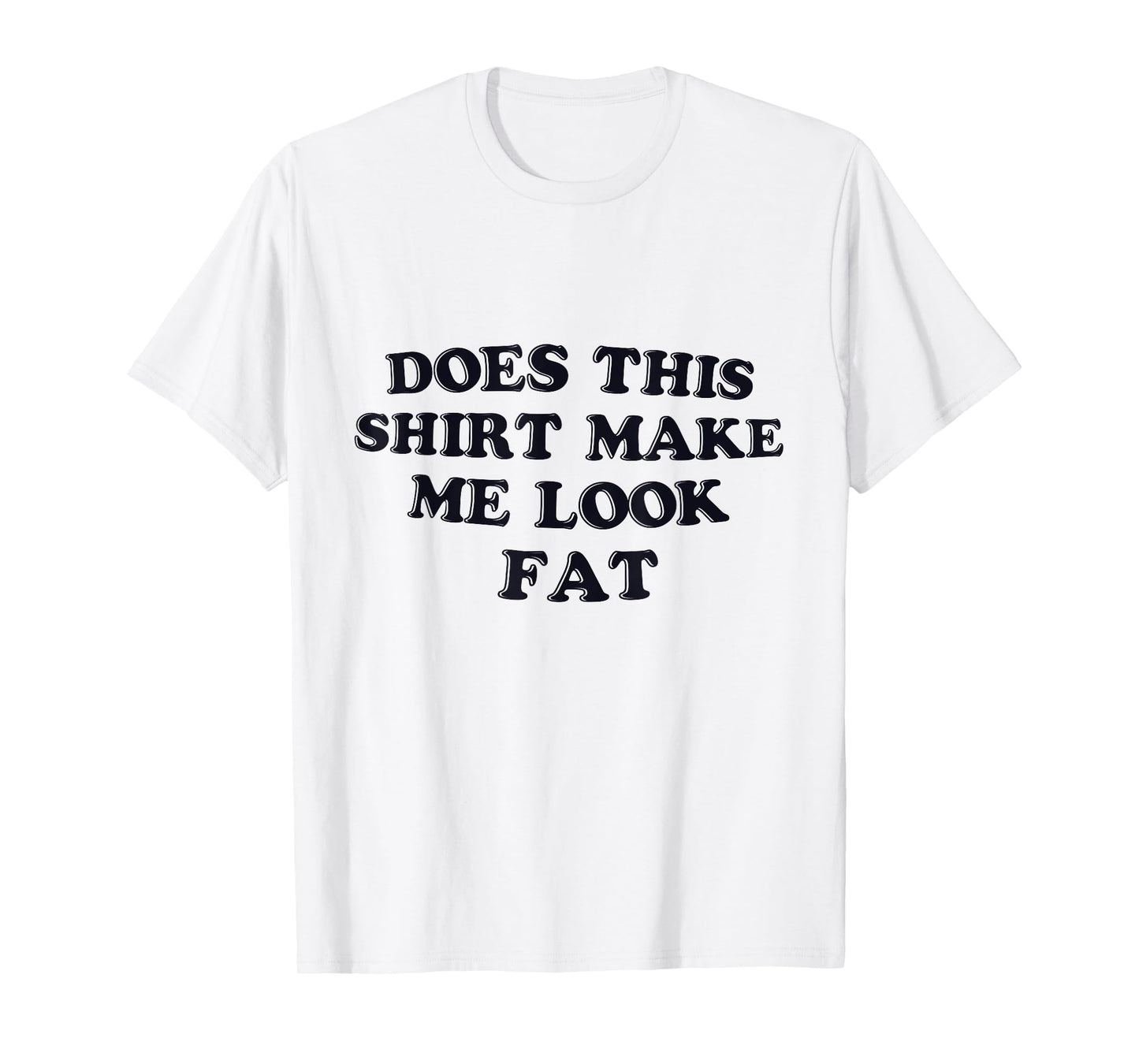 Does This Shirt Make Me Look Fat Funny T-Shirt