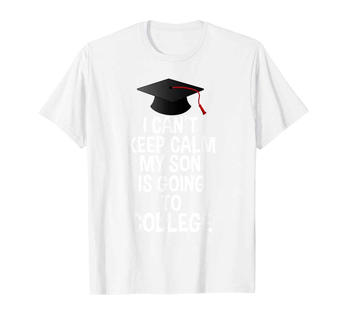 I Can't Keep Calm My Son Is Going to College T Shirt T-Shirt