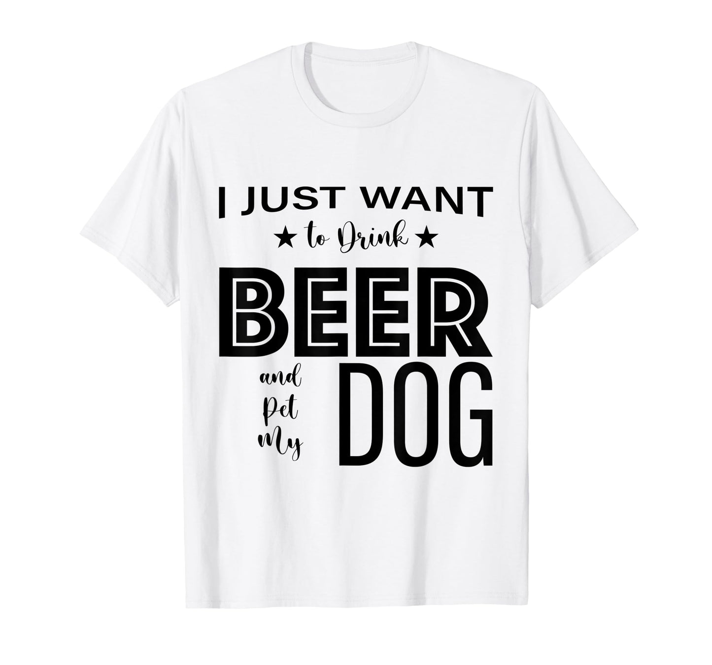 I Just Want to Drink Beer and Pet my Dog, Funny Dog Lover D T-Shirt
