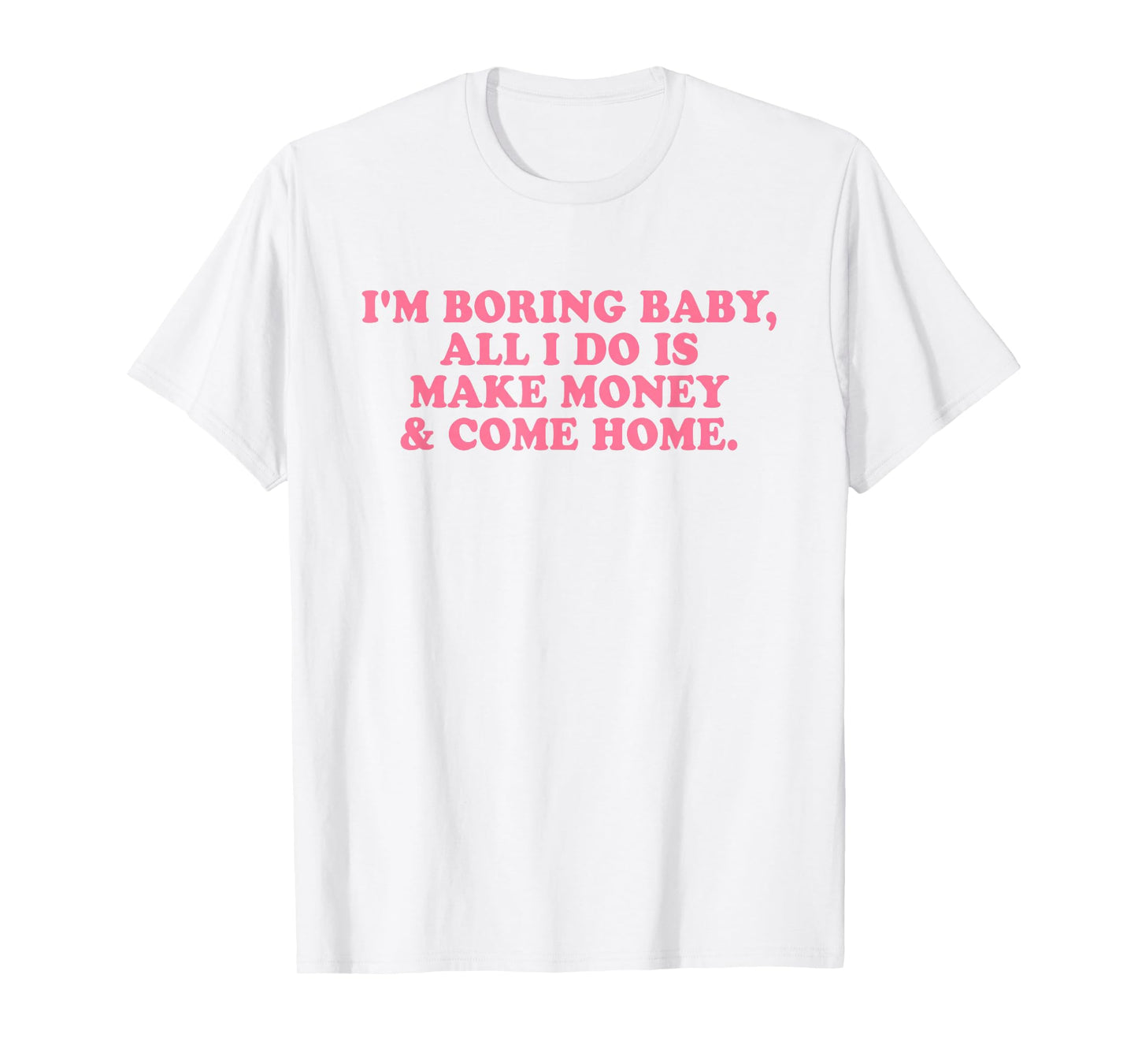 I'm Boring Baby All I Do is Make Money and Come Home Y2k T-Shirt
