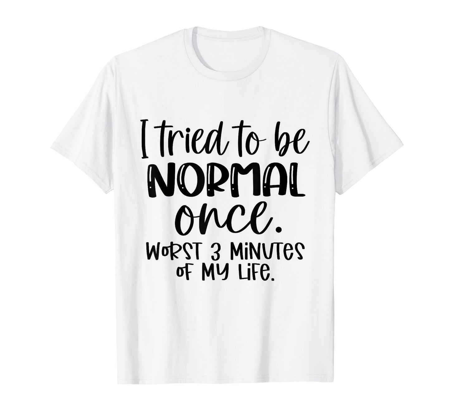 I Tried To Be Normal Once Worst 3 Minutes Of My Life Funny T-Shirt