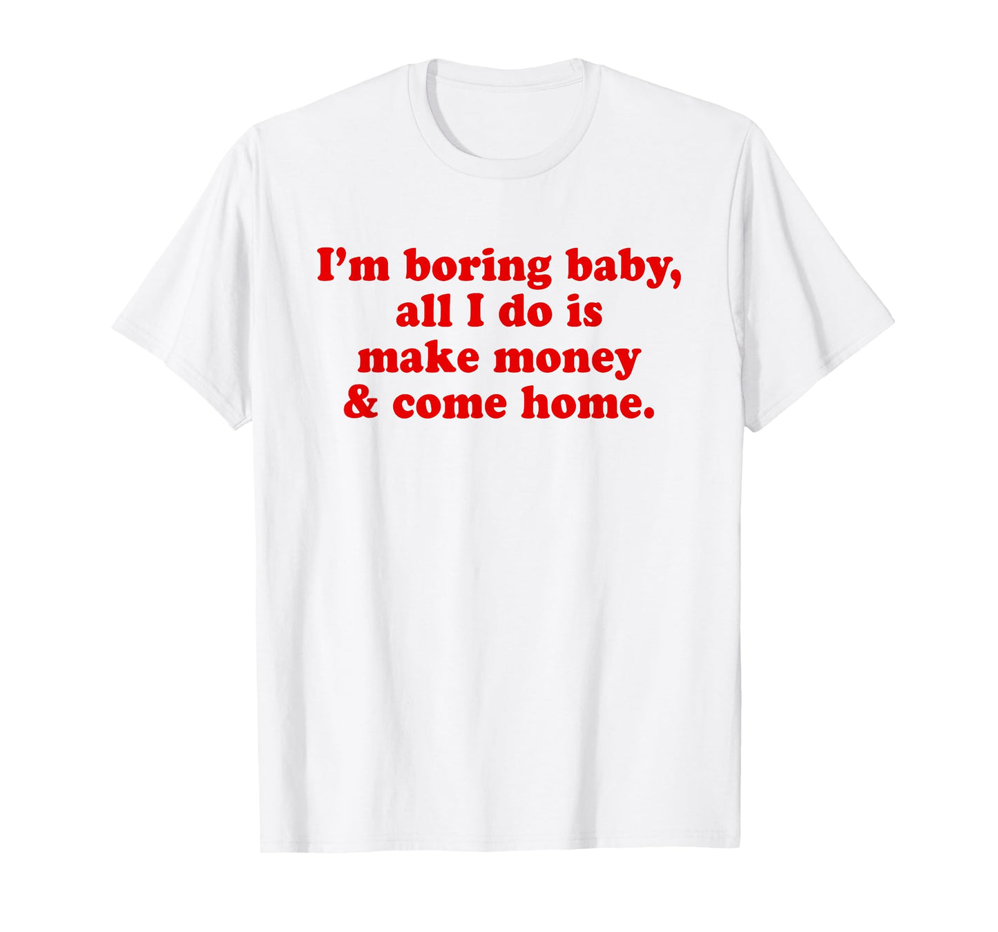 I'm Boring Baby All I Do is Make Money and Come Home Y2k T-Shirt