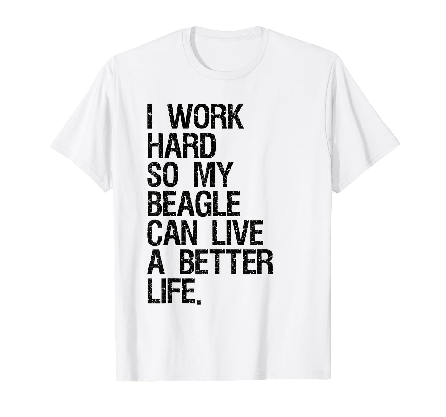 I Work Hard So My Beagle Can Live A Better Life T-Shirt