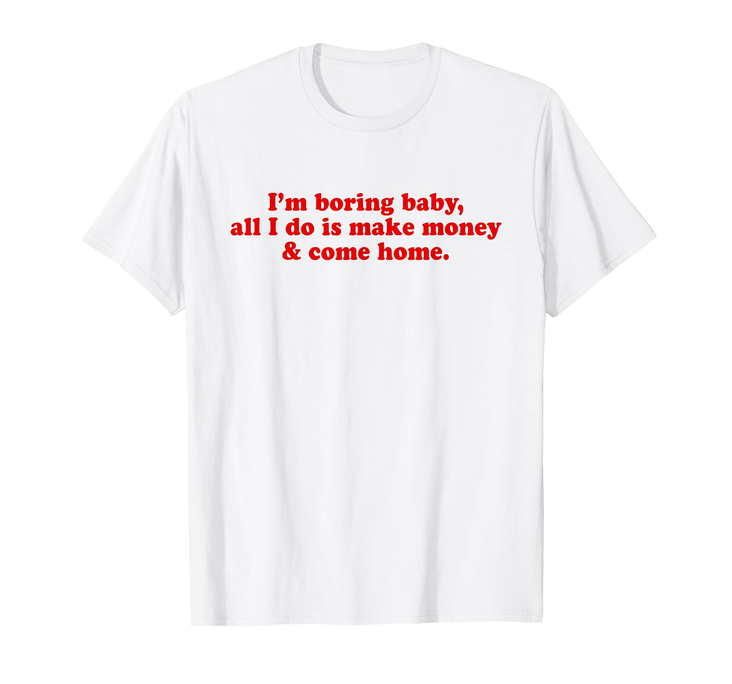 I'm Boring Baby All I Do is Make Money and Come Home Y2k T-Shirt