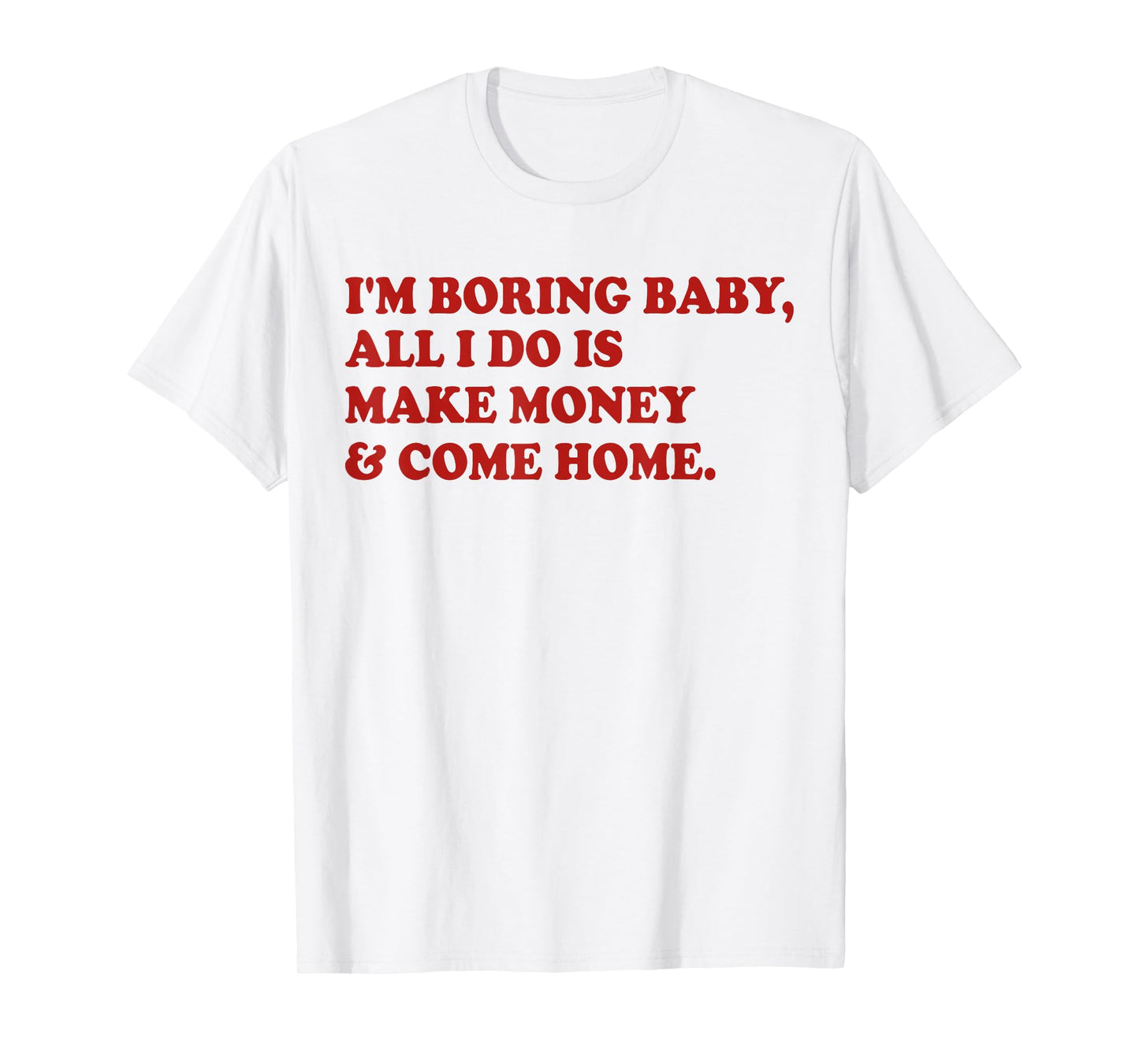 I'm Boring Baby All I Do Is Make Money And Come Home T-Shirt