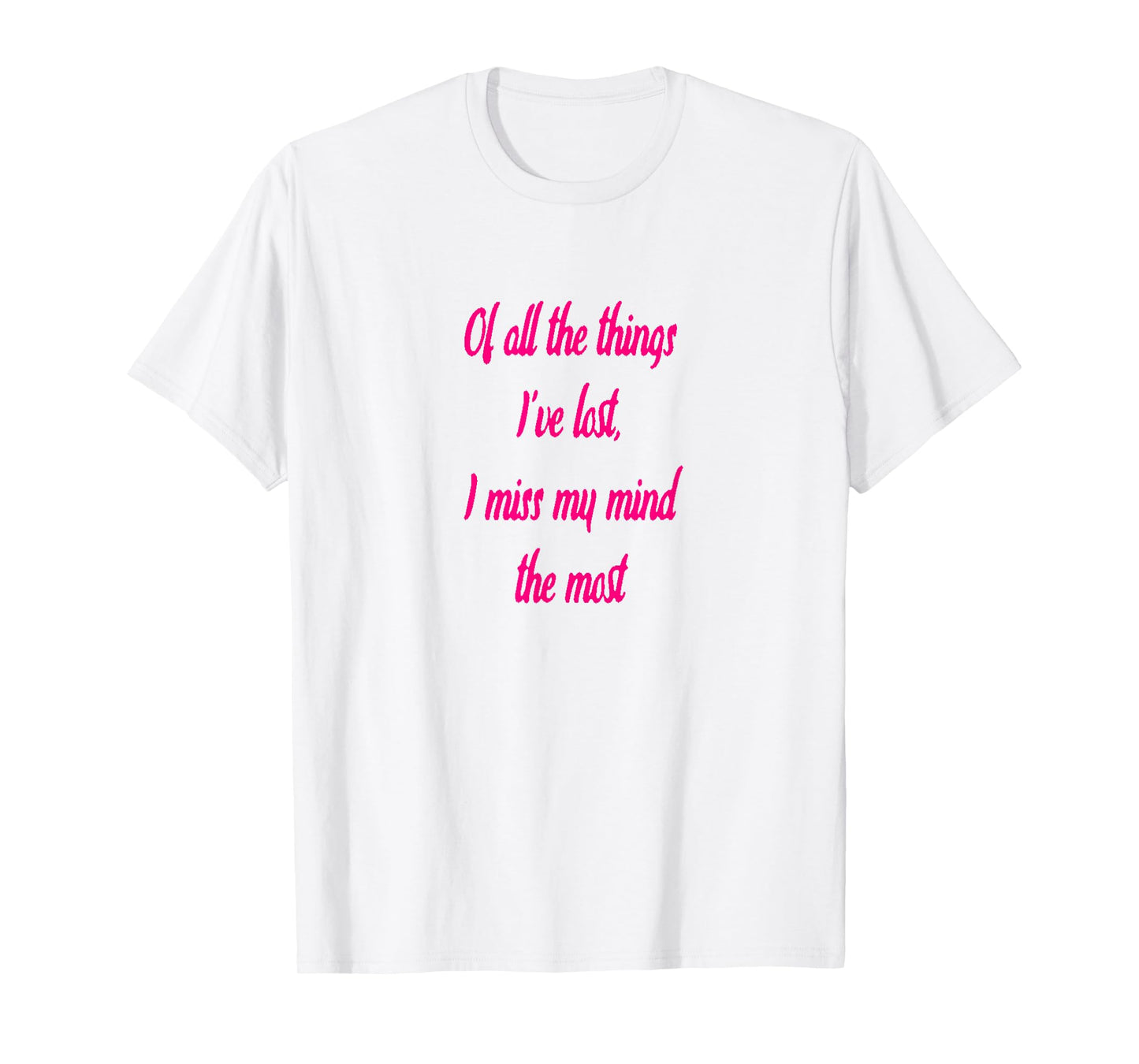 Of All The Things I've Lost, I Miss My Mind The Most T-shir T-Shirt