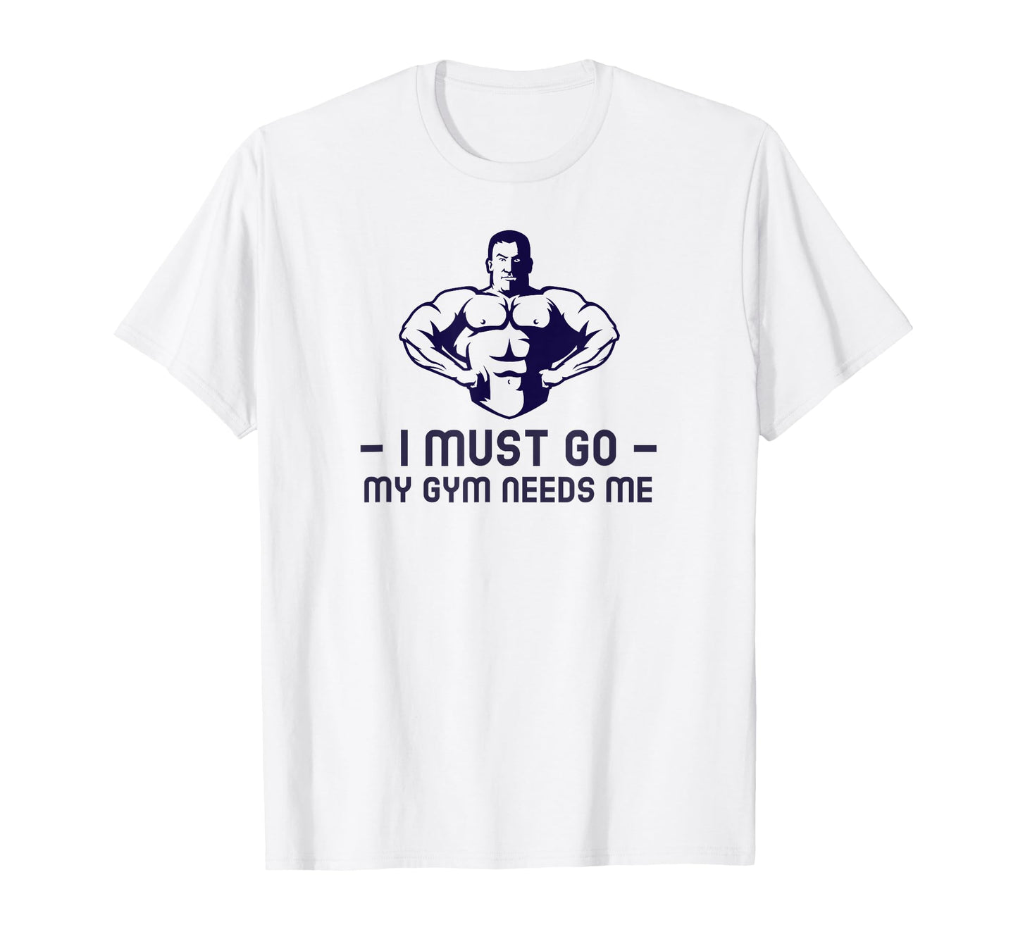I Must go My Gym Needs me T-Shirt