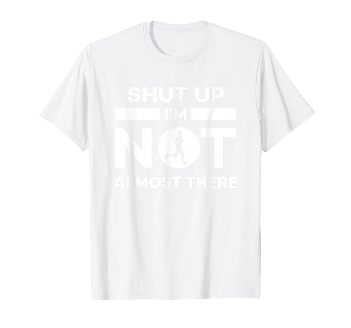 Shut Up I'm Not Almost There Running T-Shirt