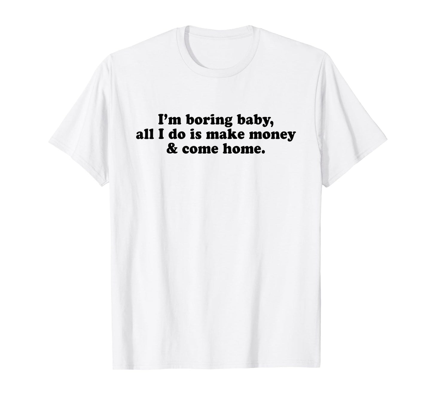 I'm Boring Baby All I Do is Make Money and Come Home Y2k T-Shirt