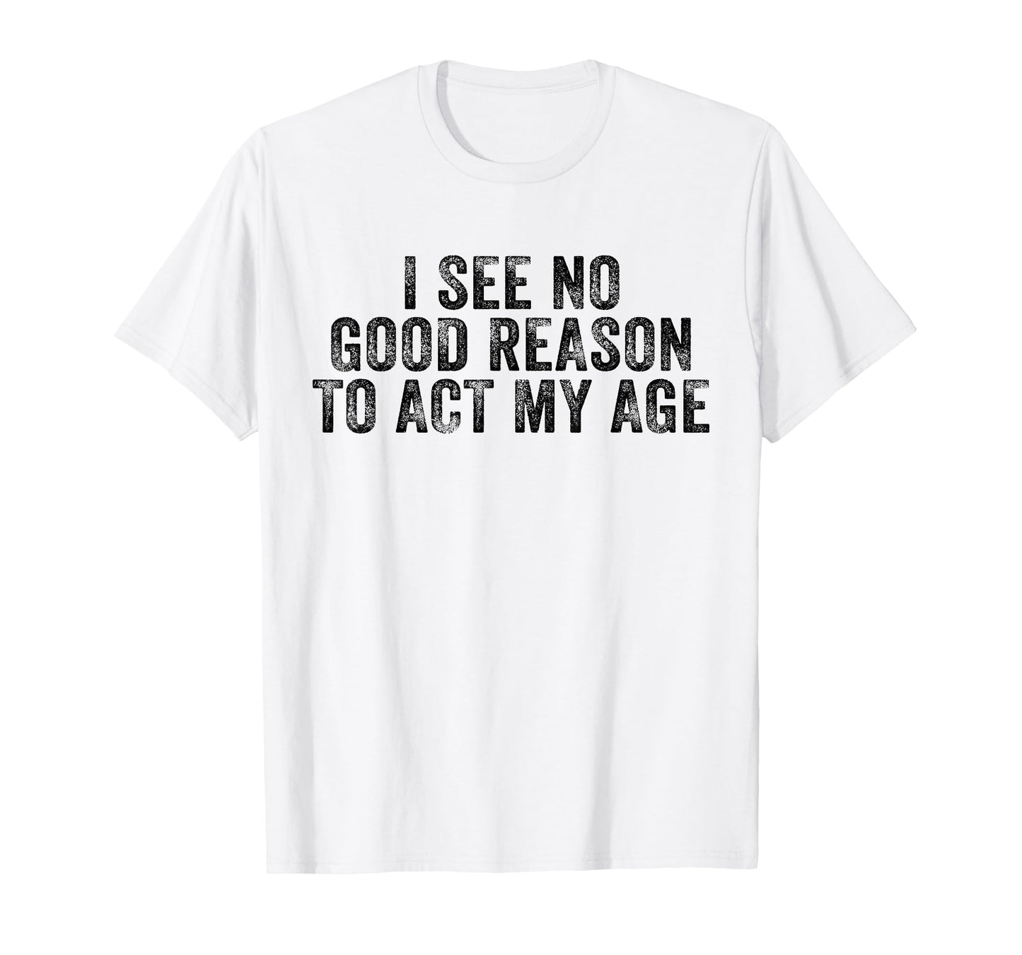 Funny I See No Good Reason To Act My Age Humor Distressed T-Shirt