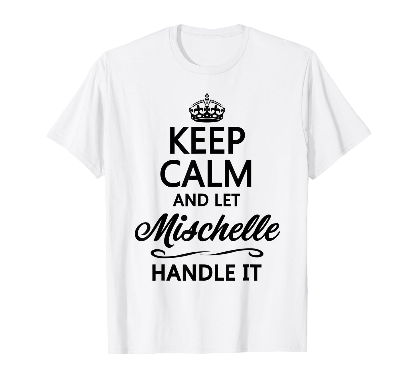 KEEP CALM and let MISCHELLE Handle It | Funny Name Gift - T-Shirt
