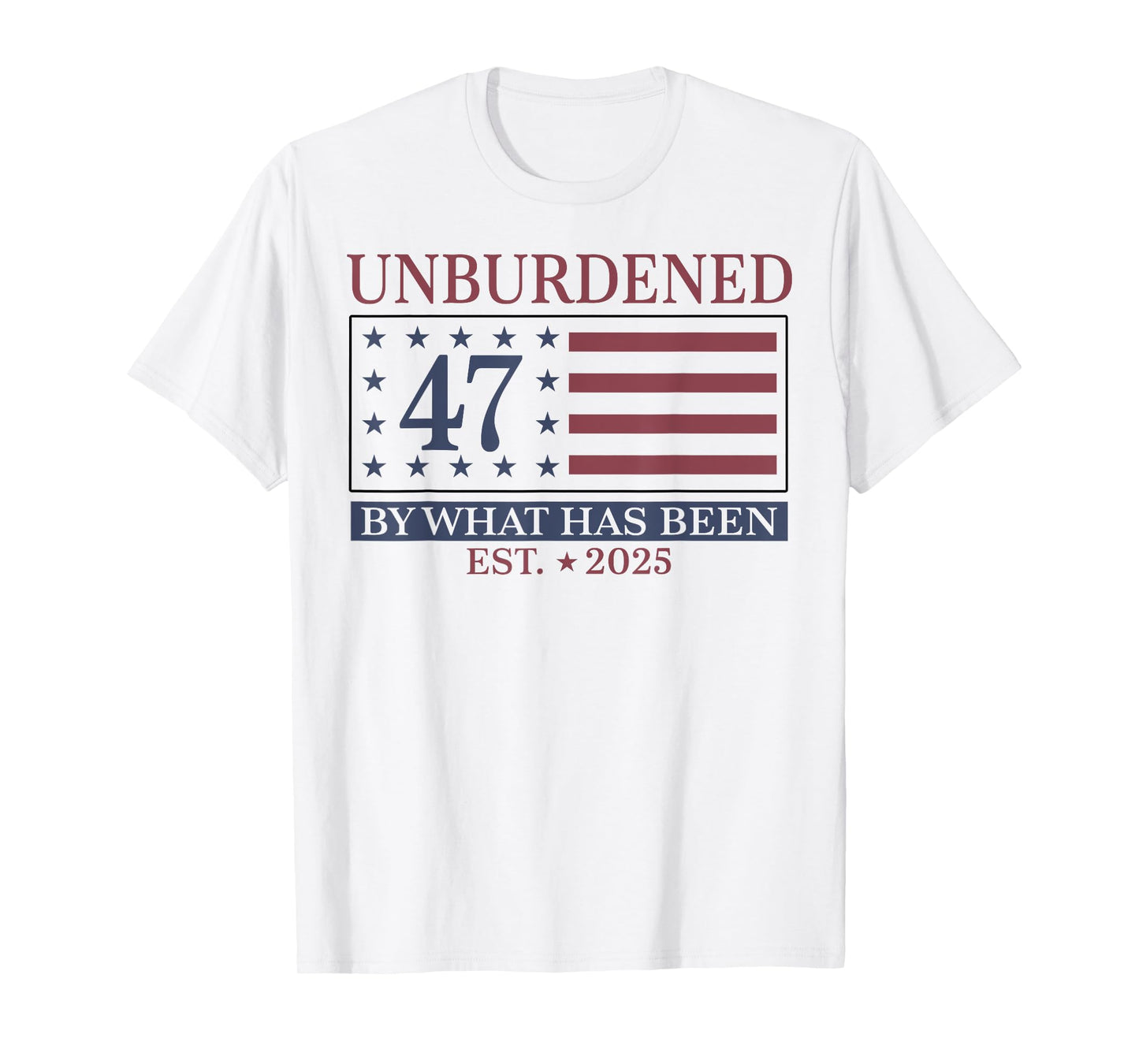 Unburdened 47 By What Has Been Est 2025 T-Shirt