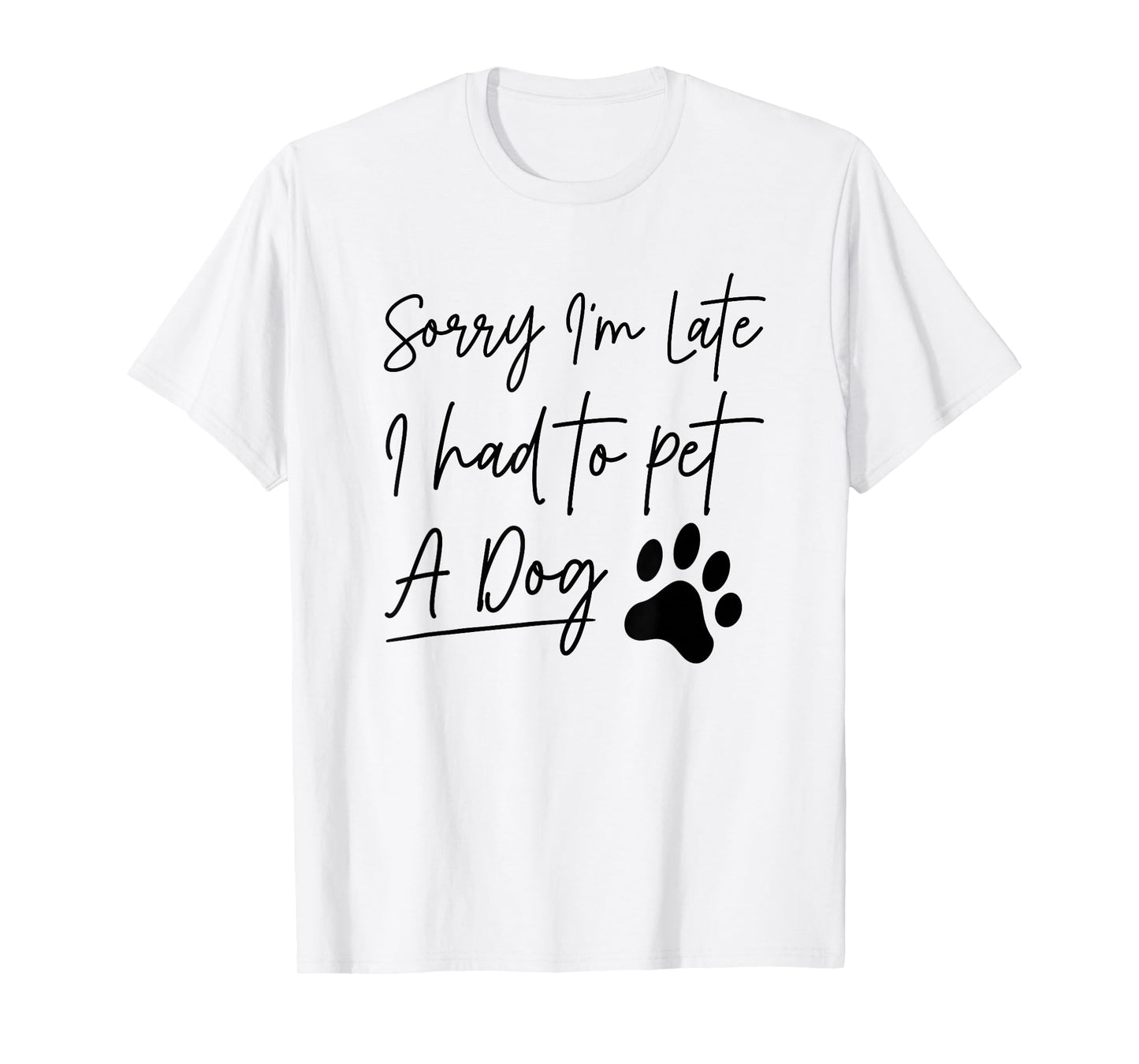 Sorry I'm Late I Had To Pet A Dog Funny Dog Lover T-Shirt