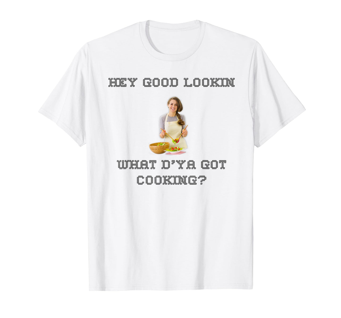 Hey good lookin what ya got cooking shirt