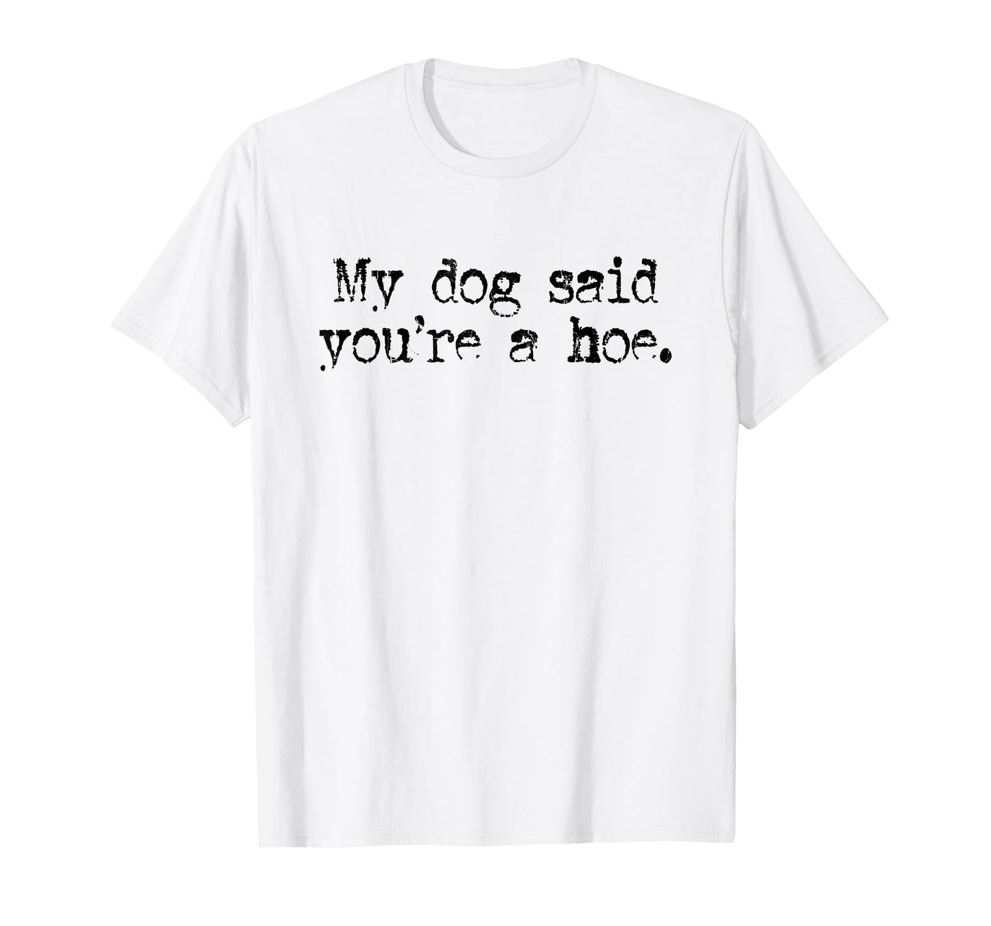 My Dog Said You're A Hoe, Dog Lover, Funny Dog T-Shirt