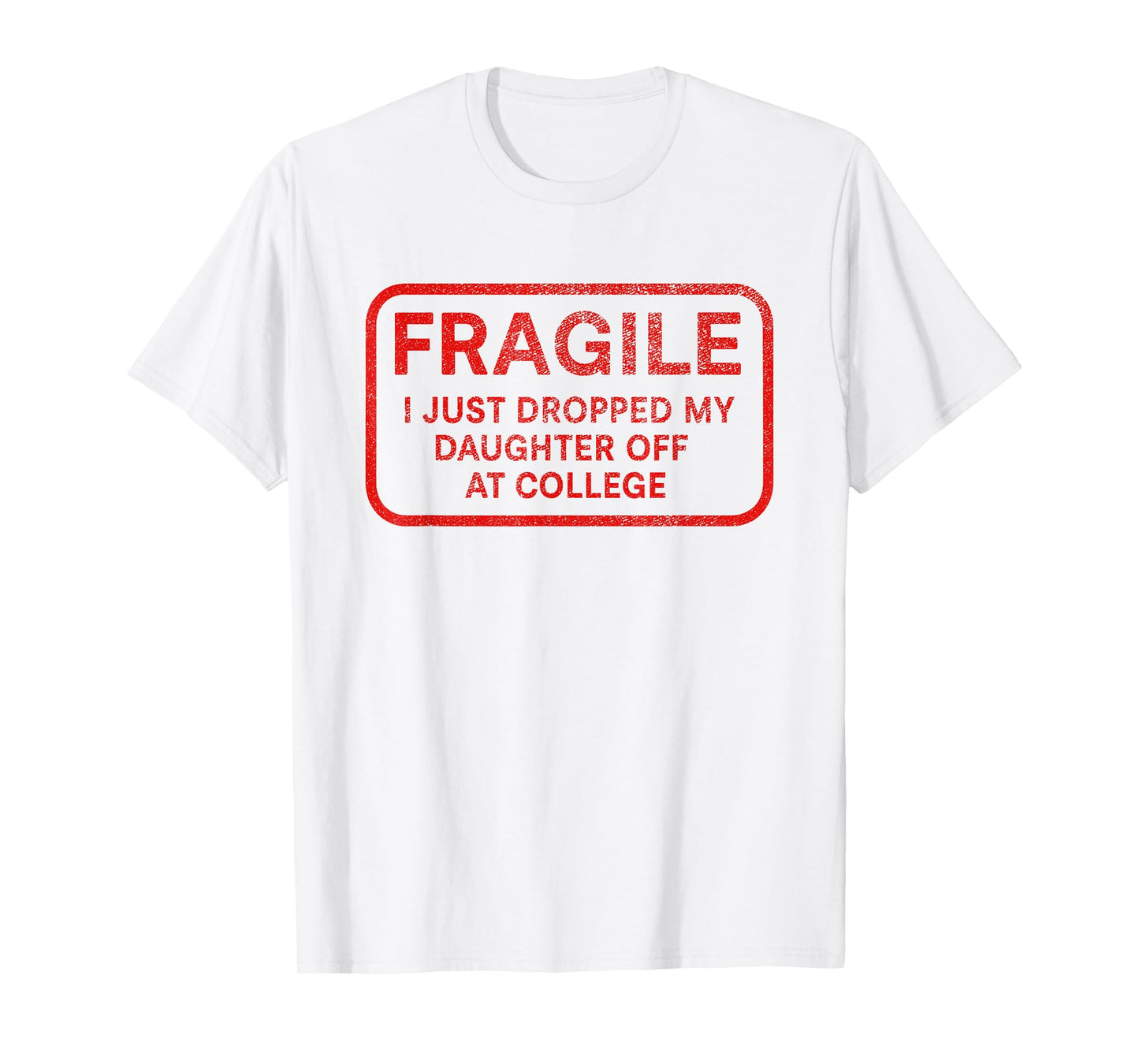 Fragile I Just Dropped My Daughter Off at College for Parent T-Shirt