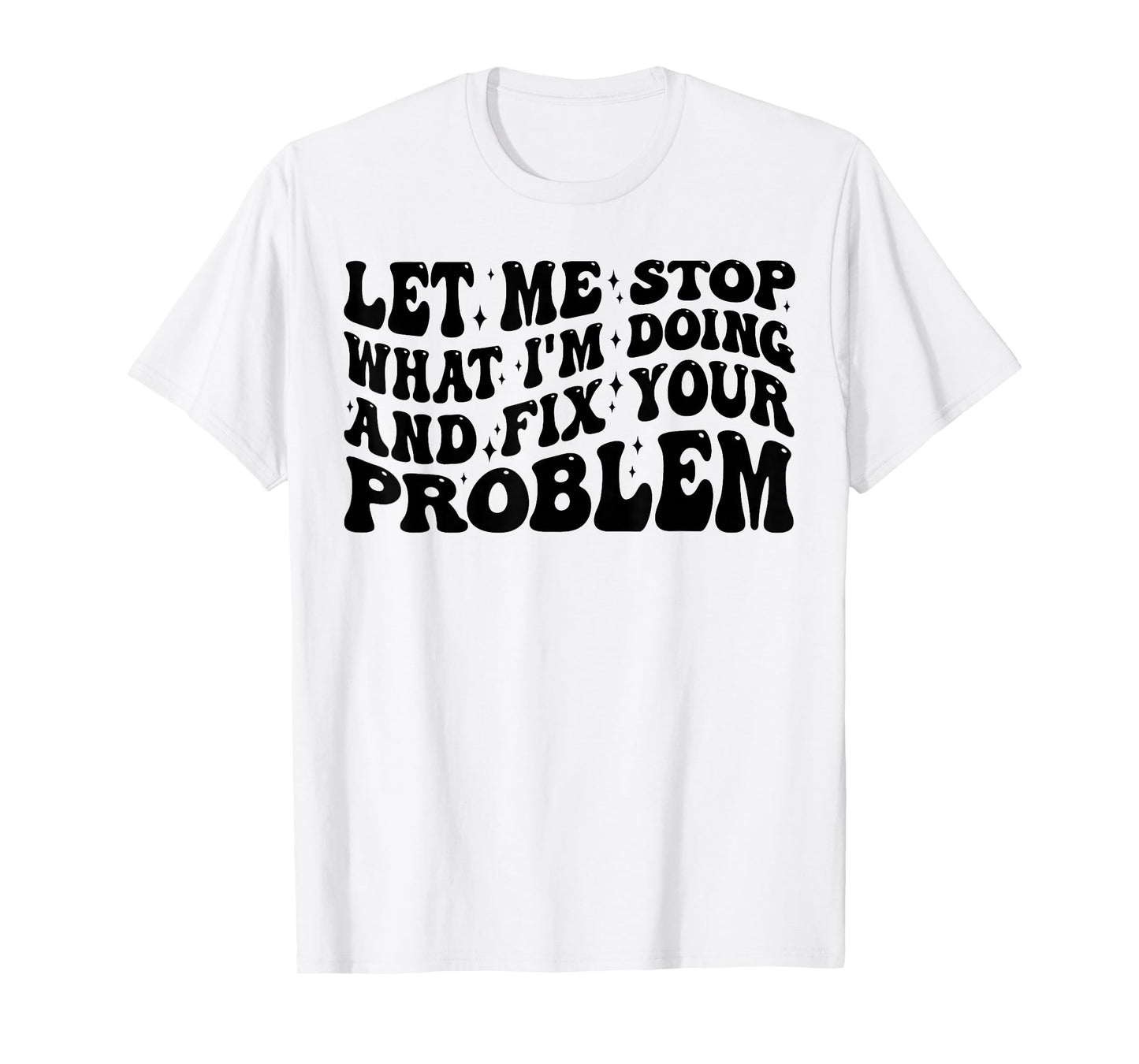 Funny Let Me Stop What I'm Doing And Fix Your Problem Groovy T-Shirt