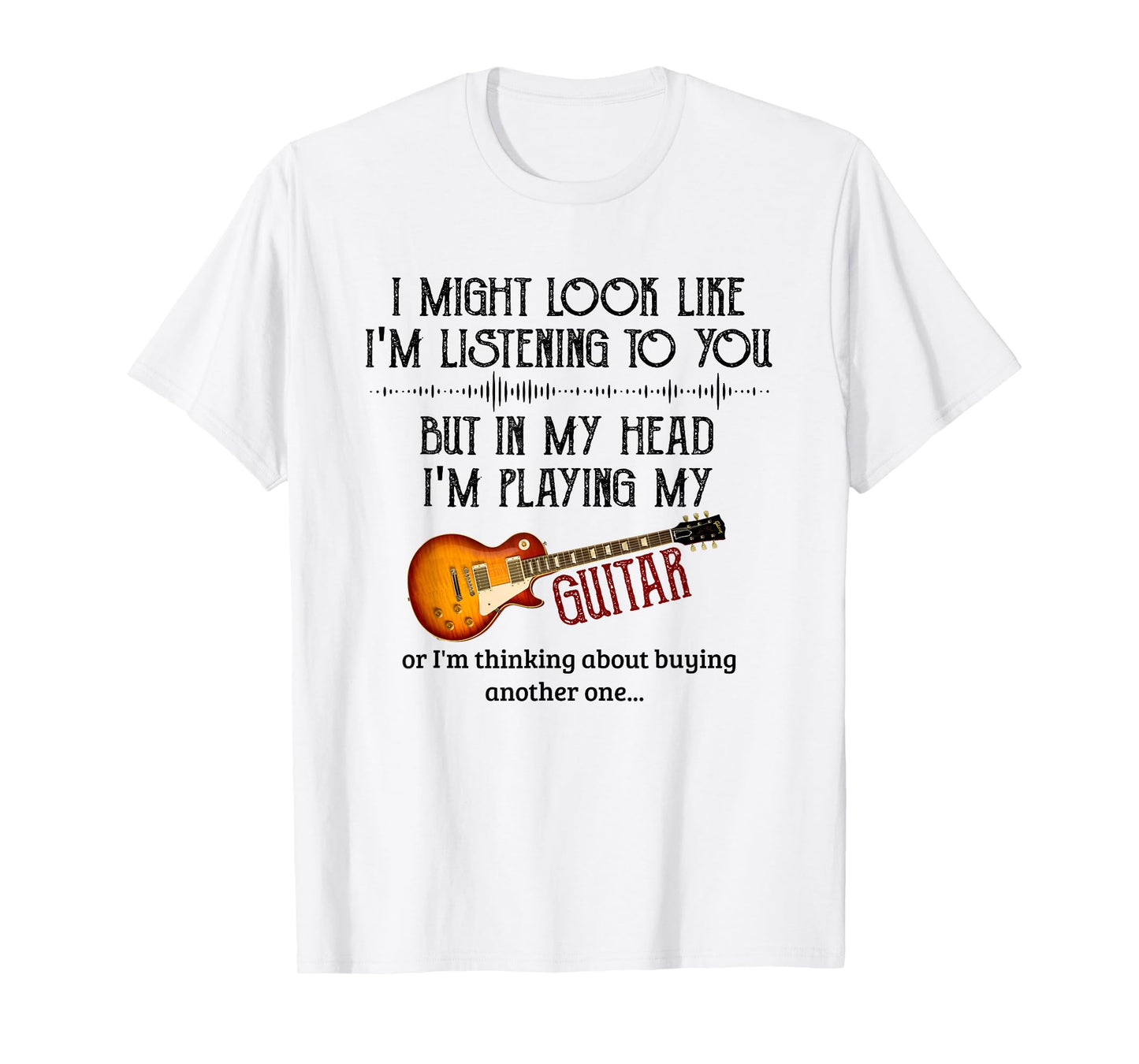 I Might Look Like I'm Listening to You Playing Music Guitar T-Shirt