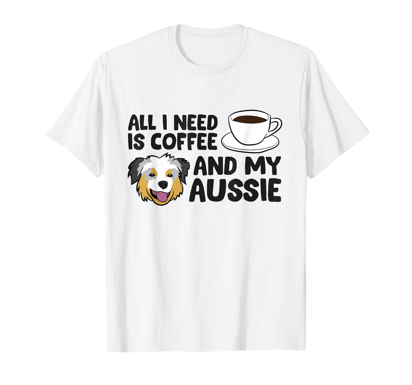 All I Need Is Coffee And My Aussie Funny Australian Shepherd T-Shirt