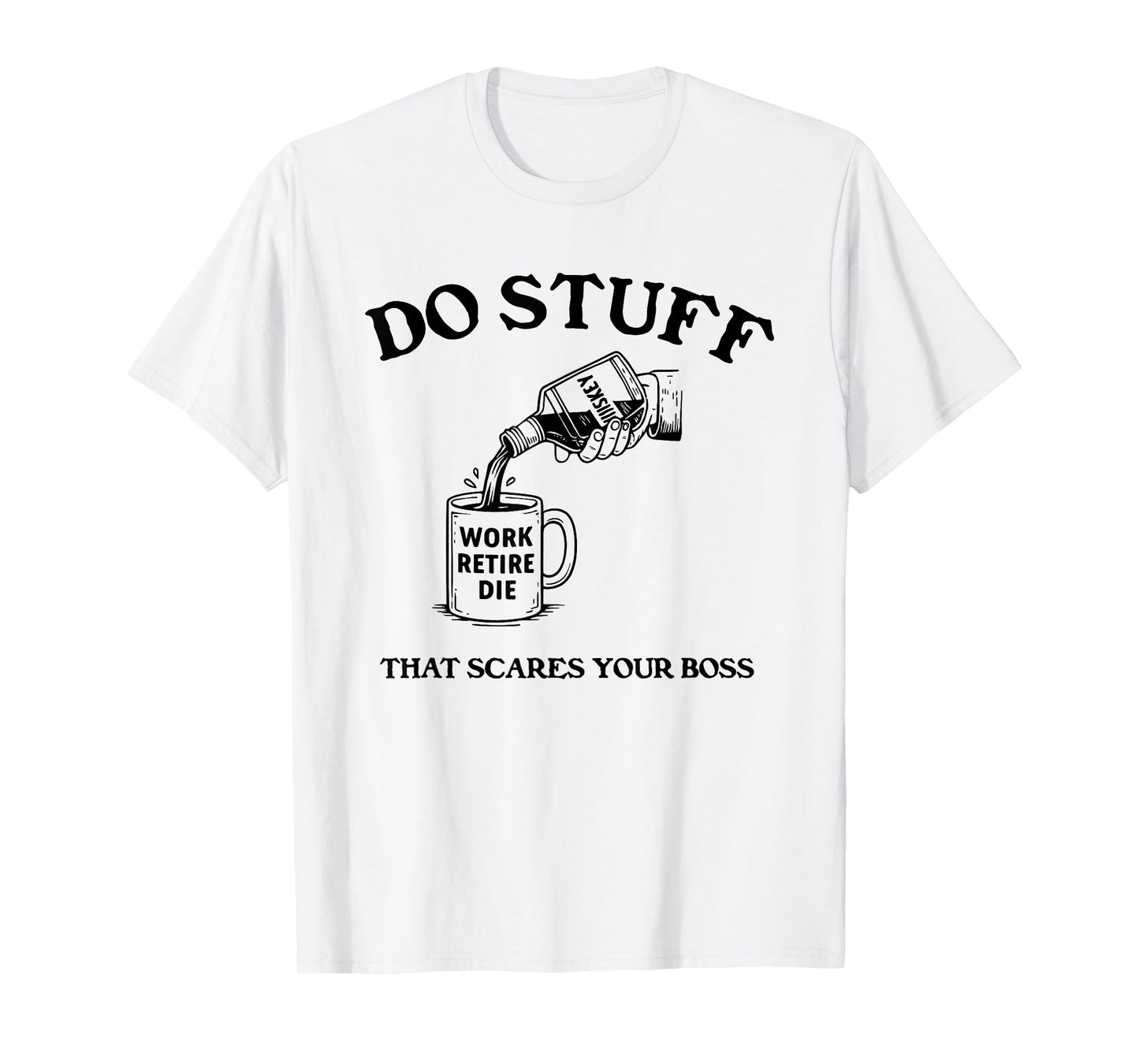 Do Stuff That Scares Your Boss Work Retire Die T-Shirt